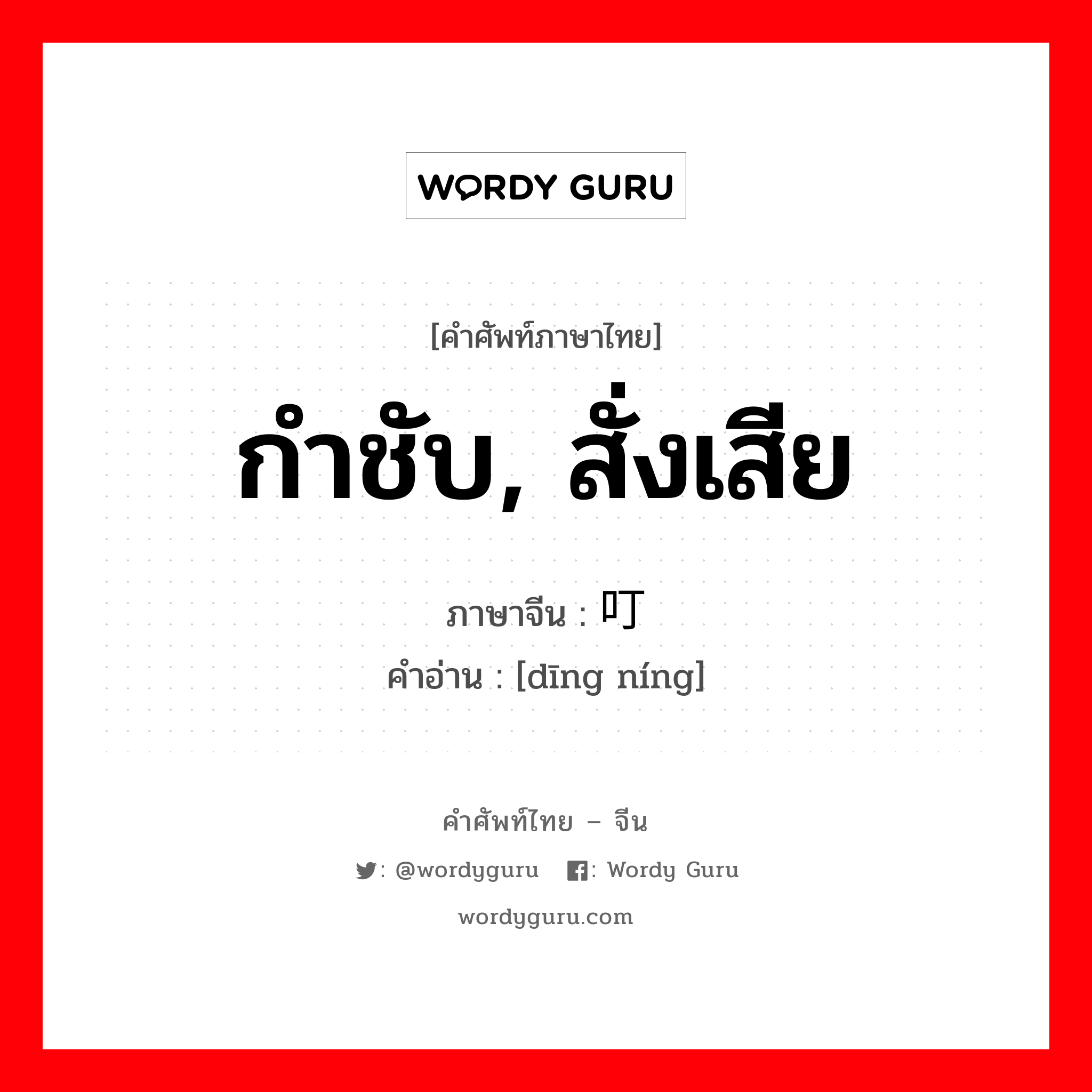 กำชับ, สั่งเสีย ภาษาจีนคืออะไร, คำศัพท์ภาษาไทย - จีน กำชับ, สั่งเสีย ภาษาจีน 叮咛 คำอ่าน [dīng níng]