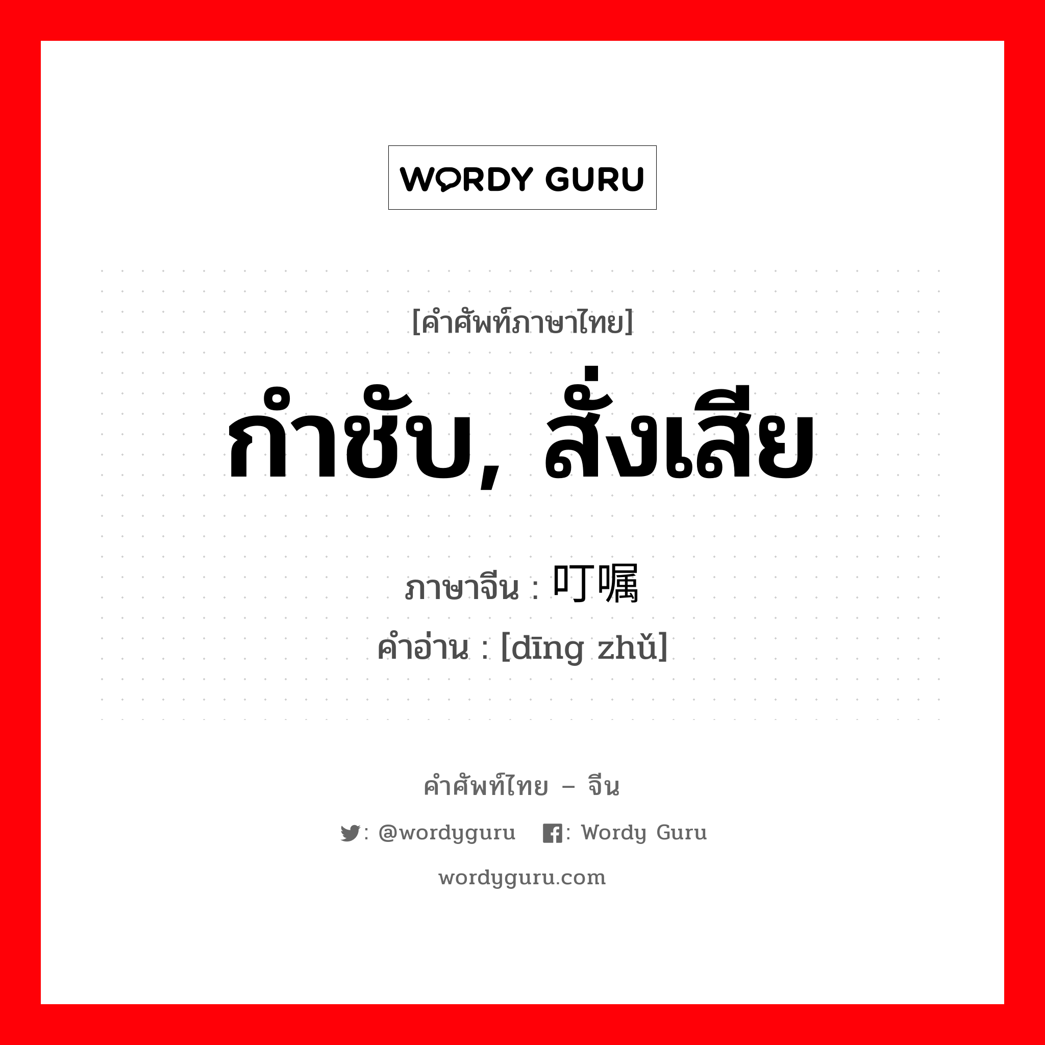 กำชับ, สั่งเสีย ภาษาจีนคืออะไร, คำศัพท์ภาษาไทย - จีน กำชับ, สั่งเสีย ภาษาจีน 叮嘱 คำอ่าน [dīng zhǔ]