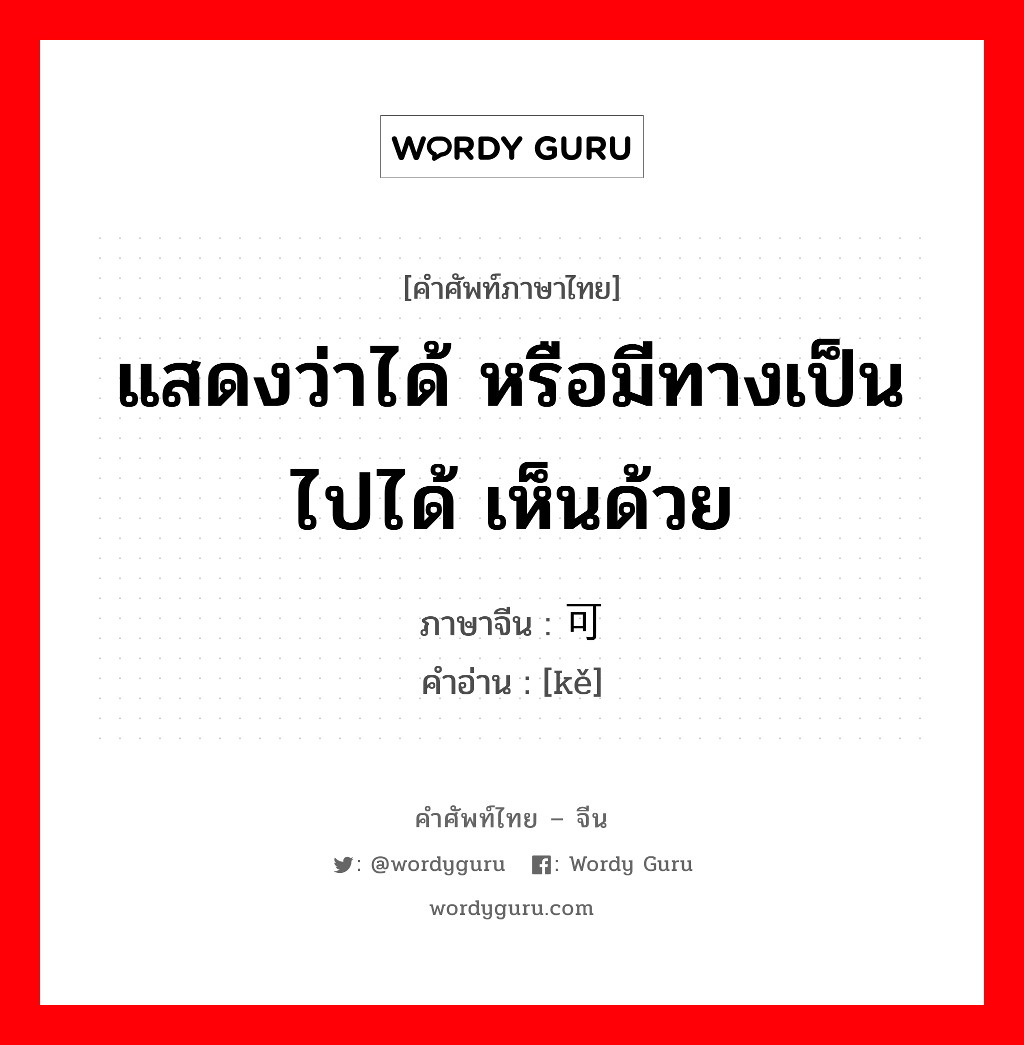 แสดงว่าได้ หรือมีทางเป็นไปได้ เห็นด้วย ภาษาจีนคืออะไร, คำศัพท์ภาษาไทย - จีน แสดงว่าได้ หรือมีทางเป็นไปได้ เห็นด้วย ภาษาจีน 可 คำอ่าน [kě]