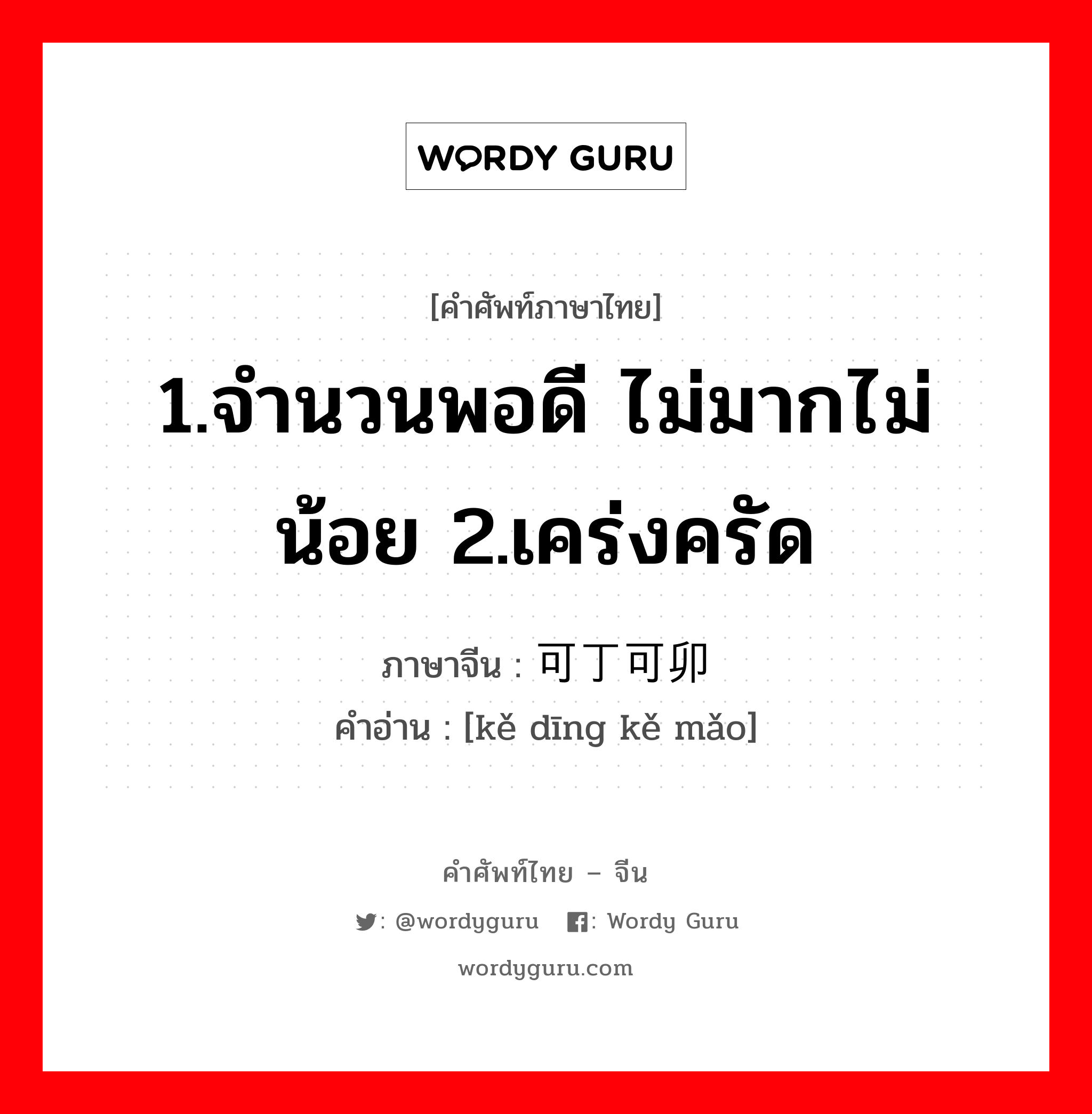 1.จำนวนพอดี ไม่มากไม่น้อย 2.เคร่งครัด ภาษาจีนคืออะไร, คำศัพท์ภาษาไทย - จีน 1.จำนวนพอดี ไม่มากไม่น้อย 2.เคร่งครัด ภาษาจีน 可丁可卯 คำอ่าน [kě dīng kě mǎo]