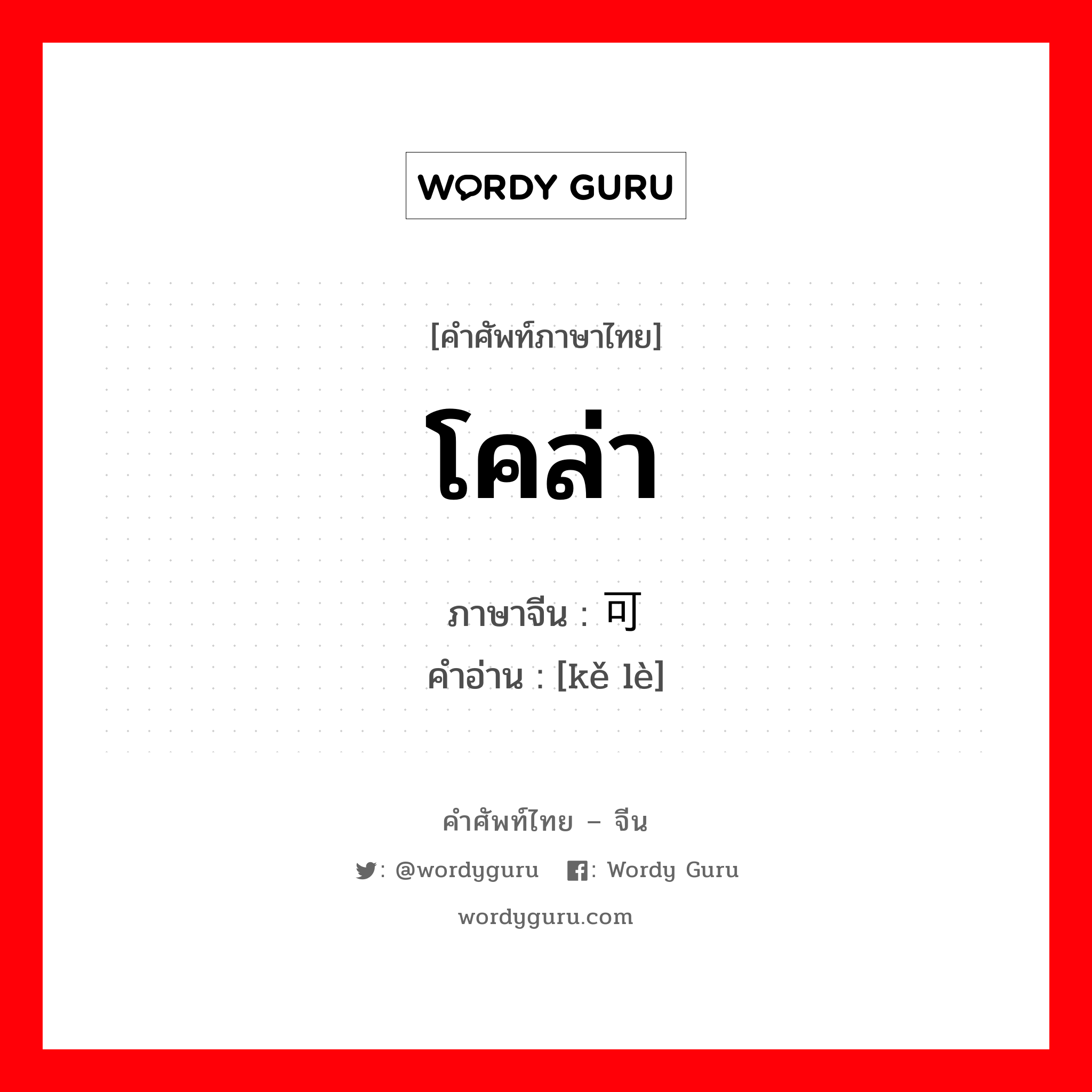 โคล่า ภาษาจีนคืออะไร, คำศัพท์ภาษาไทย - จีน โคล่า ภาษาจีน 可乐 คำอ่าน [kě lè]