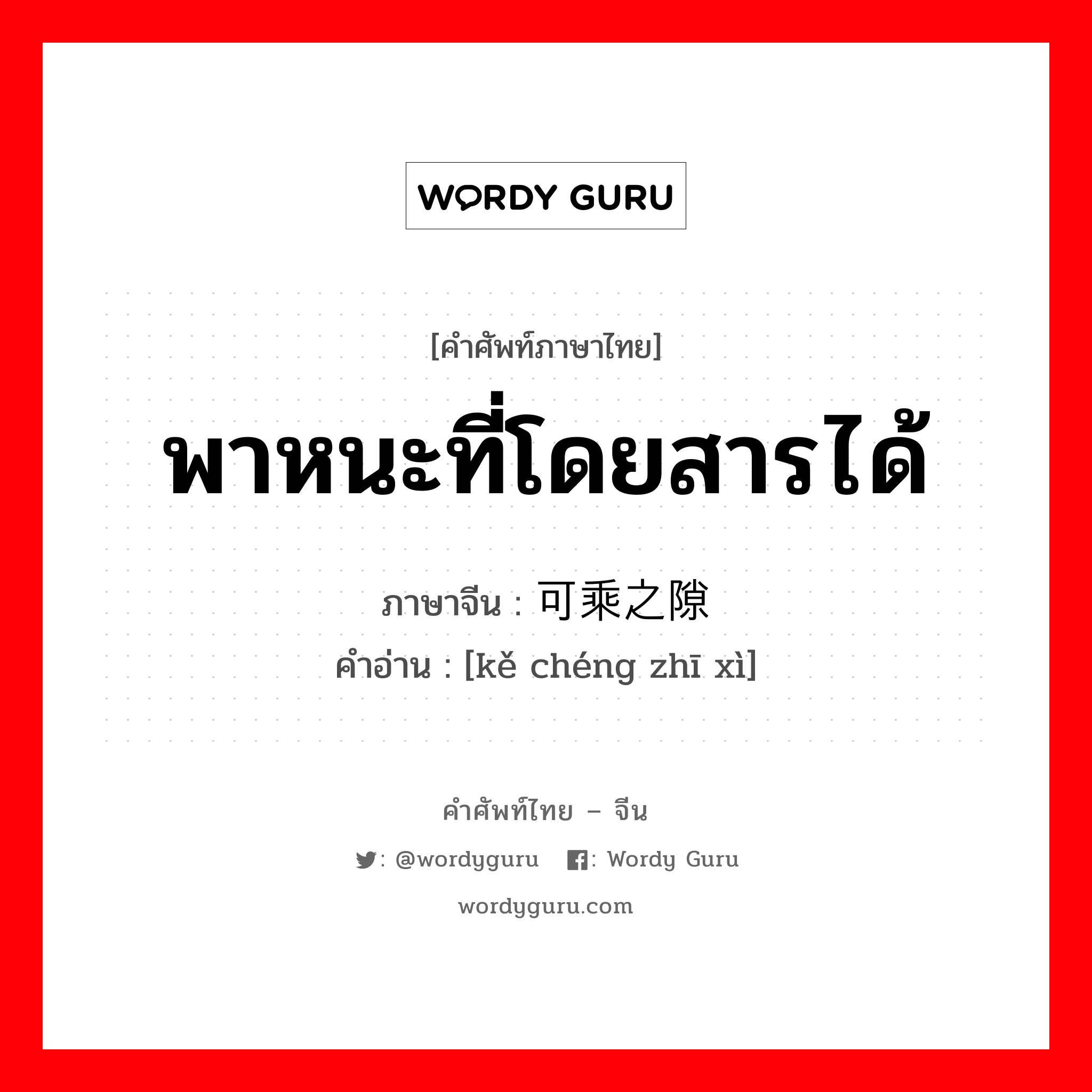 พาหนะที่โดยสารได้ ภาษาจีนคืออะไร, คำศัพท์ภาษาไทย - จีน พาหนะที่โดยสารได้ ภาษาจีน 可乘之隙 คำอ่าน [kě chéng zhī xì]