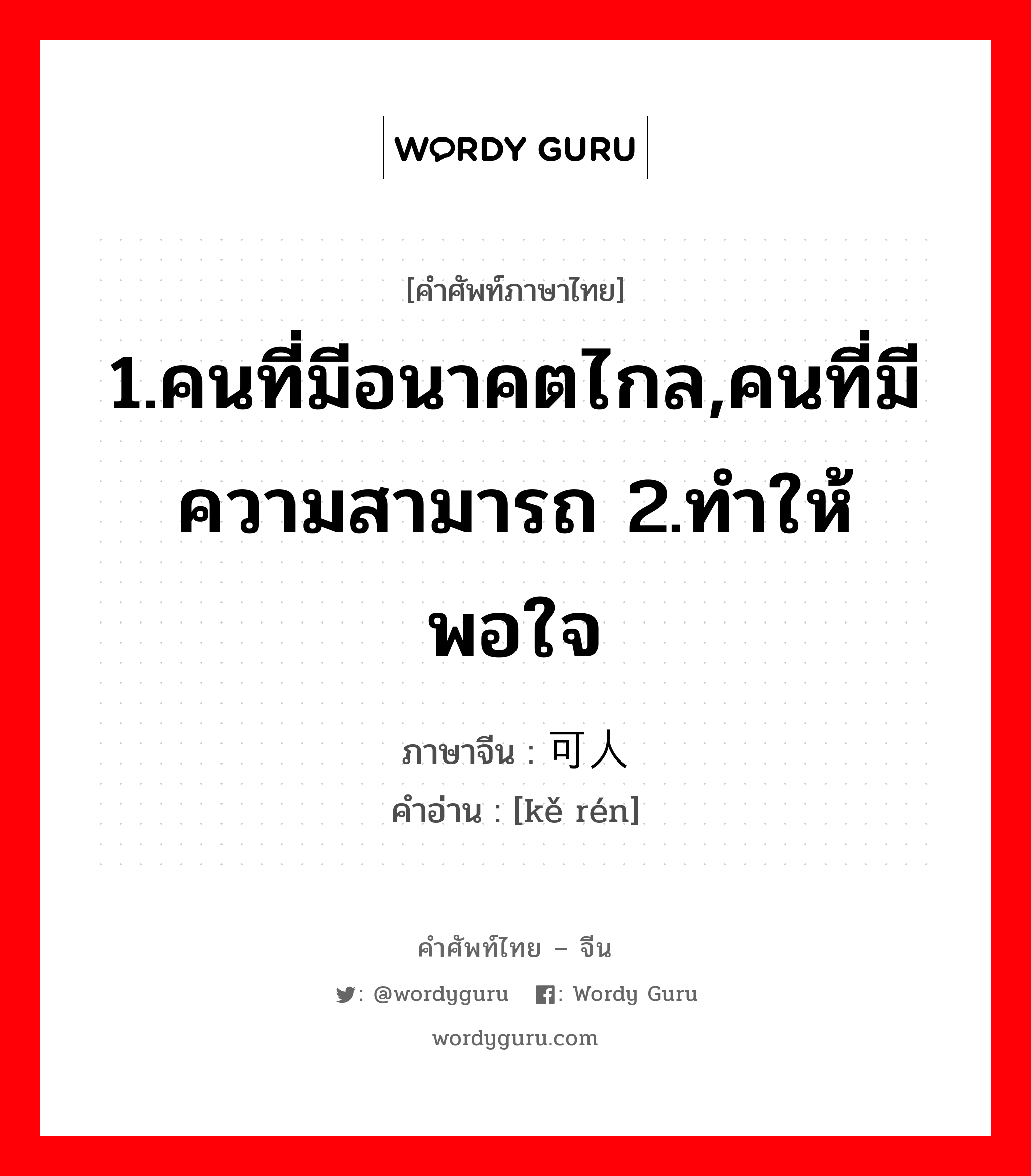 1.คนที่มีอนาคตไกล,คนที่มีความสามารถ 2.ทำให้พอใจ ภาษาจีนคืออะไร, คำศัพท์ภาษาไทย - จีน 1.คนที่มีอนาคตไกล,คนที่มีความสามารถ 2.ทำให้พอใจ ภาษาจีน 可人 คำอ่าน [kě rén]