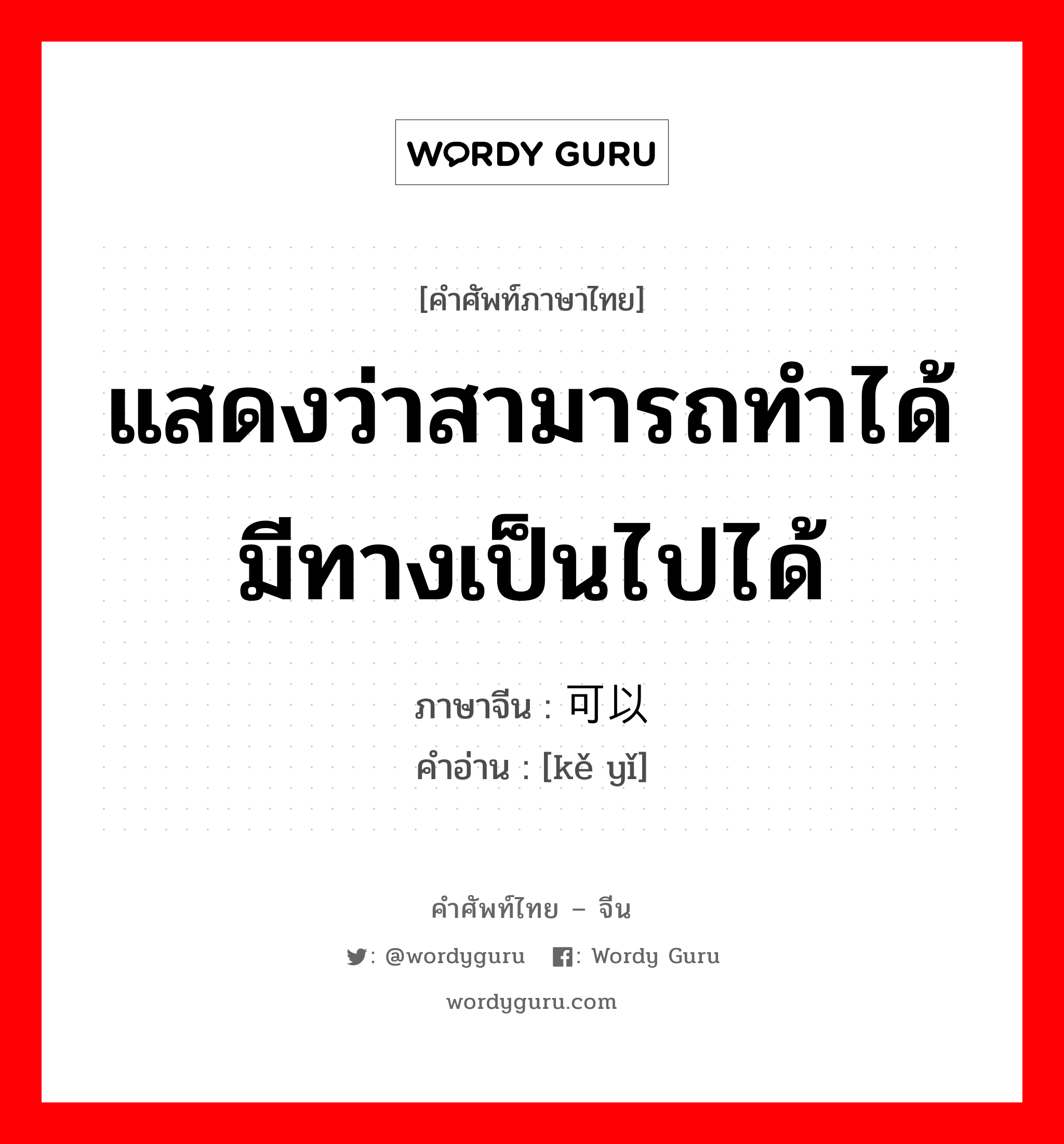 แสดงว่าสามารถทำได้มีทางเป็นไปได้ ภาษาจีนคืออะไร, คำศัพท์ภาษาไทย - จีน แสดงว่าสามารถทำได้มีทางเป็นไปได้ ภาษาจีน 可以 คำอ่าน [kě yǐ]