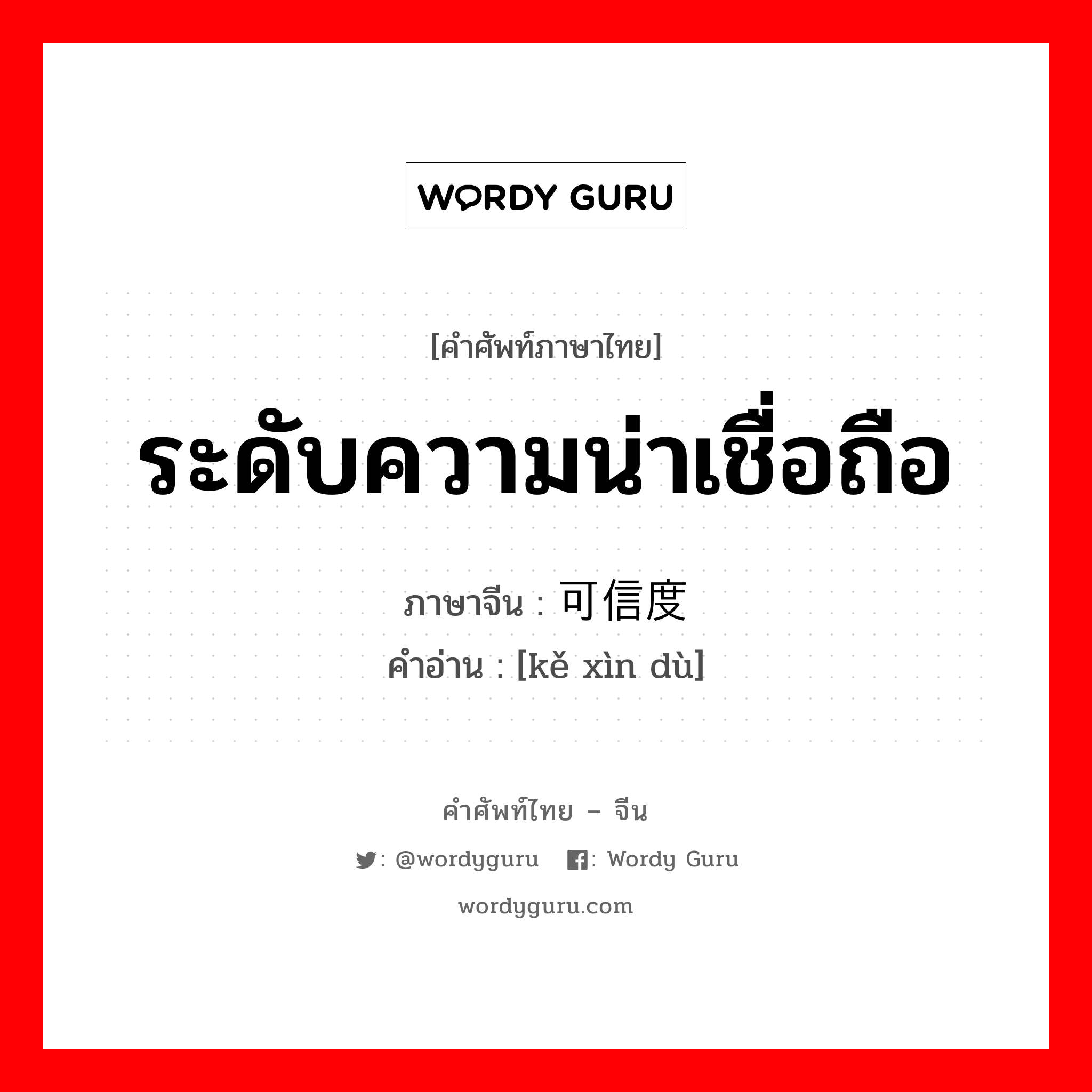 ระดับความน่าเชื่อถือ ภาษาจีนคืออะไร, คำศัพท์ภาษาไทย - จีน ระดับความน่าเชื่อถือ ภาษาจีน 可信度 คำอ่าน [kě xìn dù]