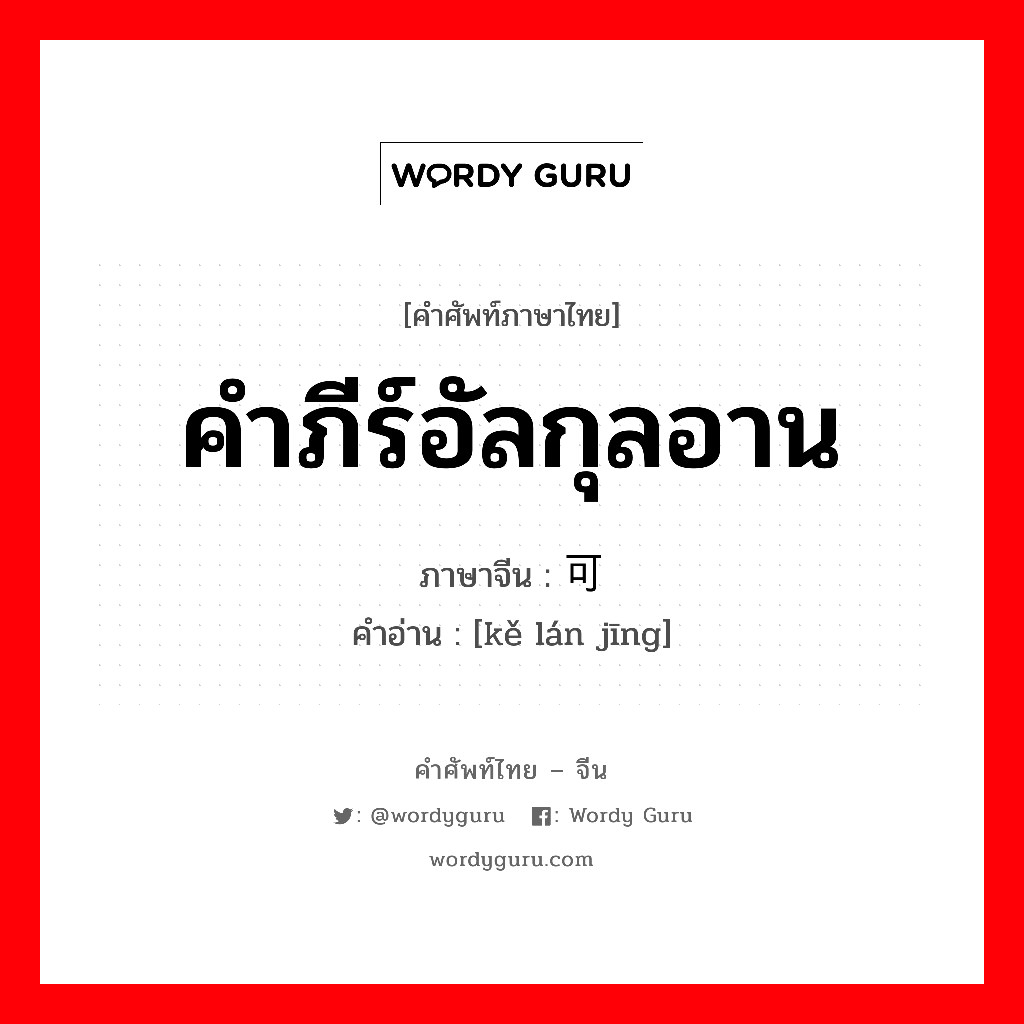 คำภีร์อัลกุลอาน ภาษาจีนคืออะไร, คำศัพท์ภาษาไทย - จีน คำภีร์อัลกุลอาน ภาษาจีน 可兰经 คำอ่าน [kě lán jīng]