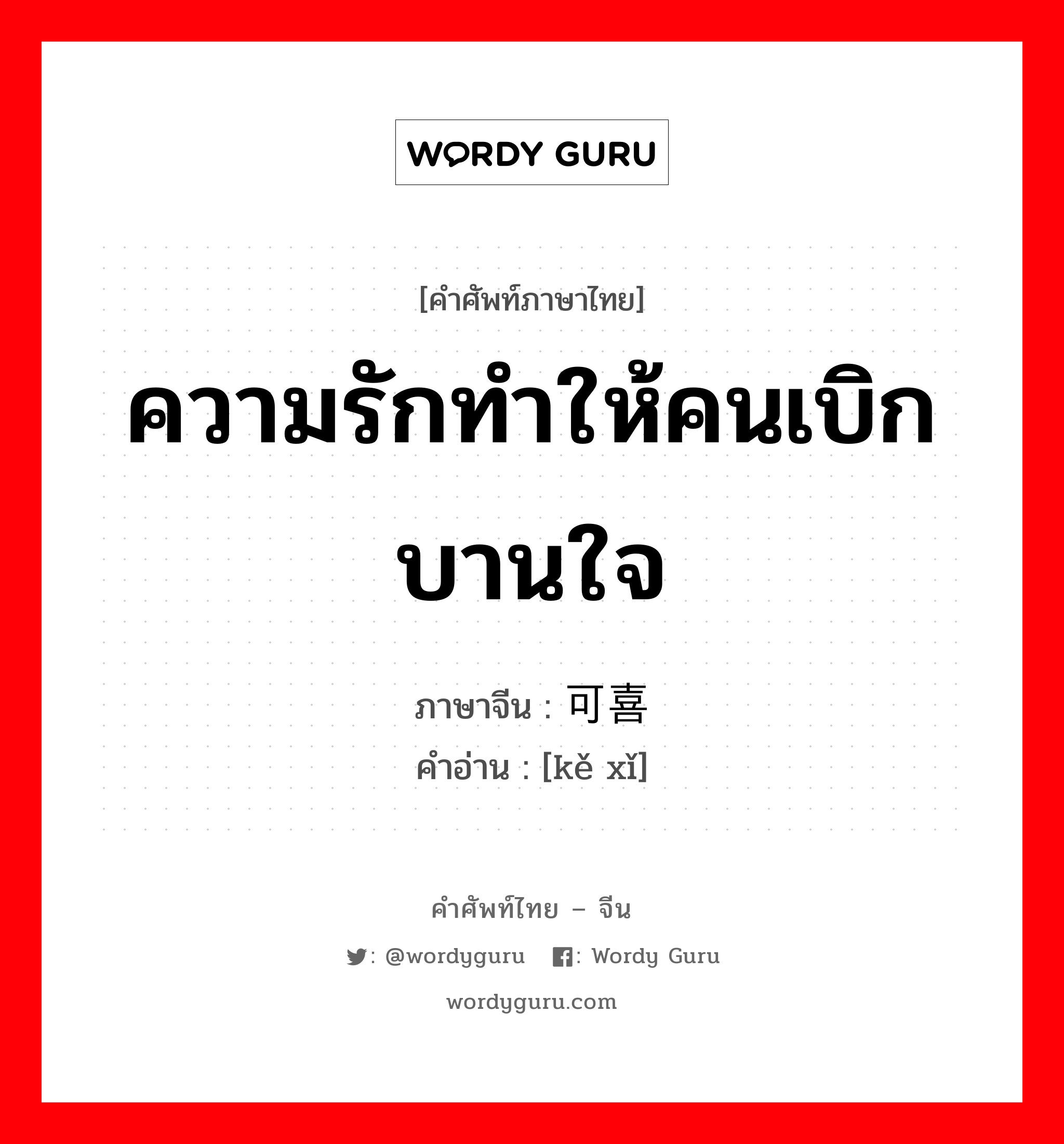 ความรักทำให้คนเบิกบานใจ ภาษาจีนคืออะไร, คำศัพท์ภาษาไทย - จีน ความรักทำให้คนเบิกบานใจ ภาษาจีน 可喜 คำอ่าน [kě xǐ]