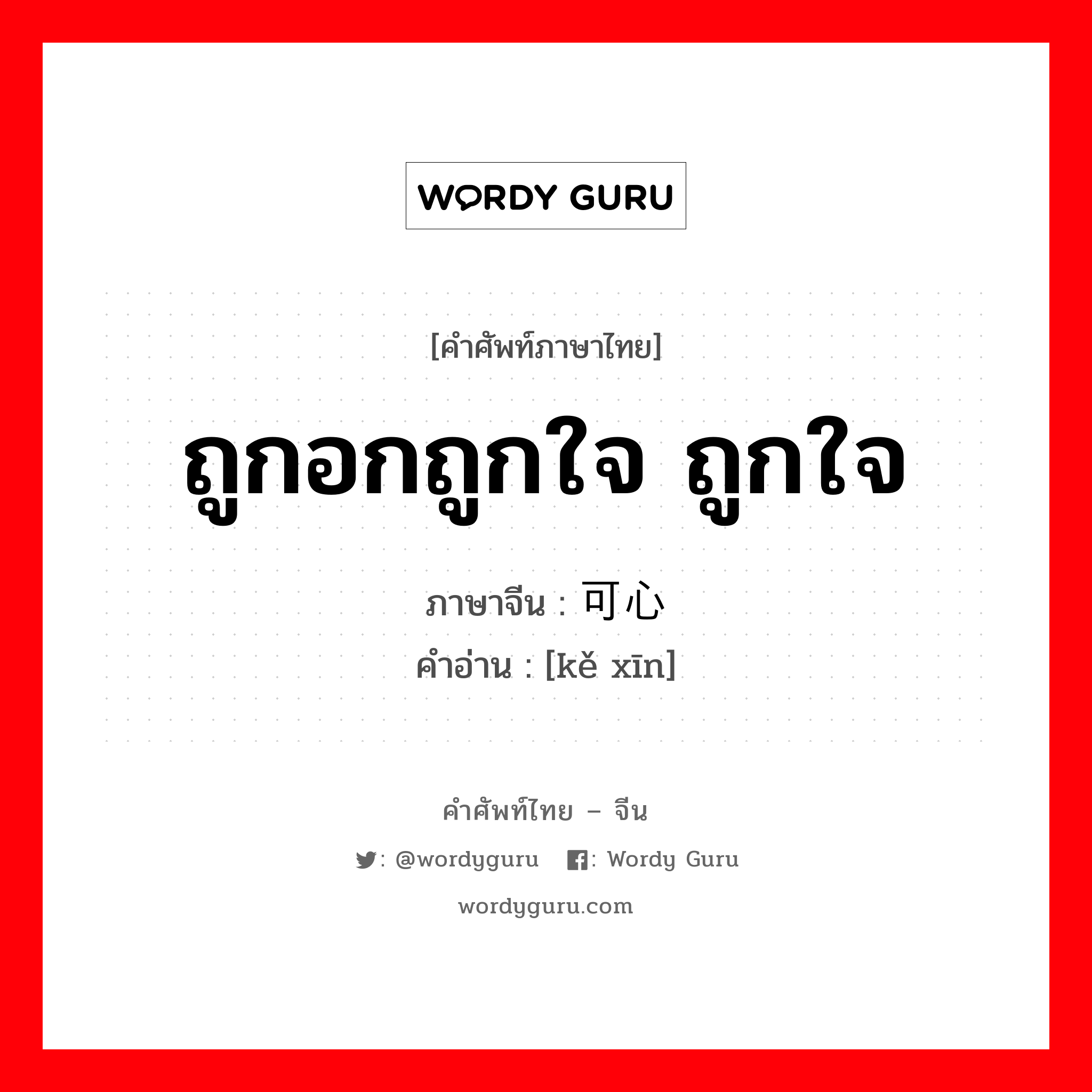 ถูกอกถูกใจ ถูกใจ ภาษาจีนคืออะไร, คำศัพท์ภาษาไทย - จีน ถูกอกถูกใจ ถูกใจ ภาษาจีน 可心 คำอ่าน [kě xīn]