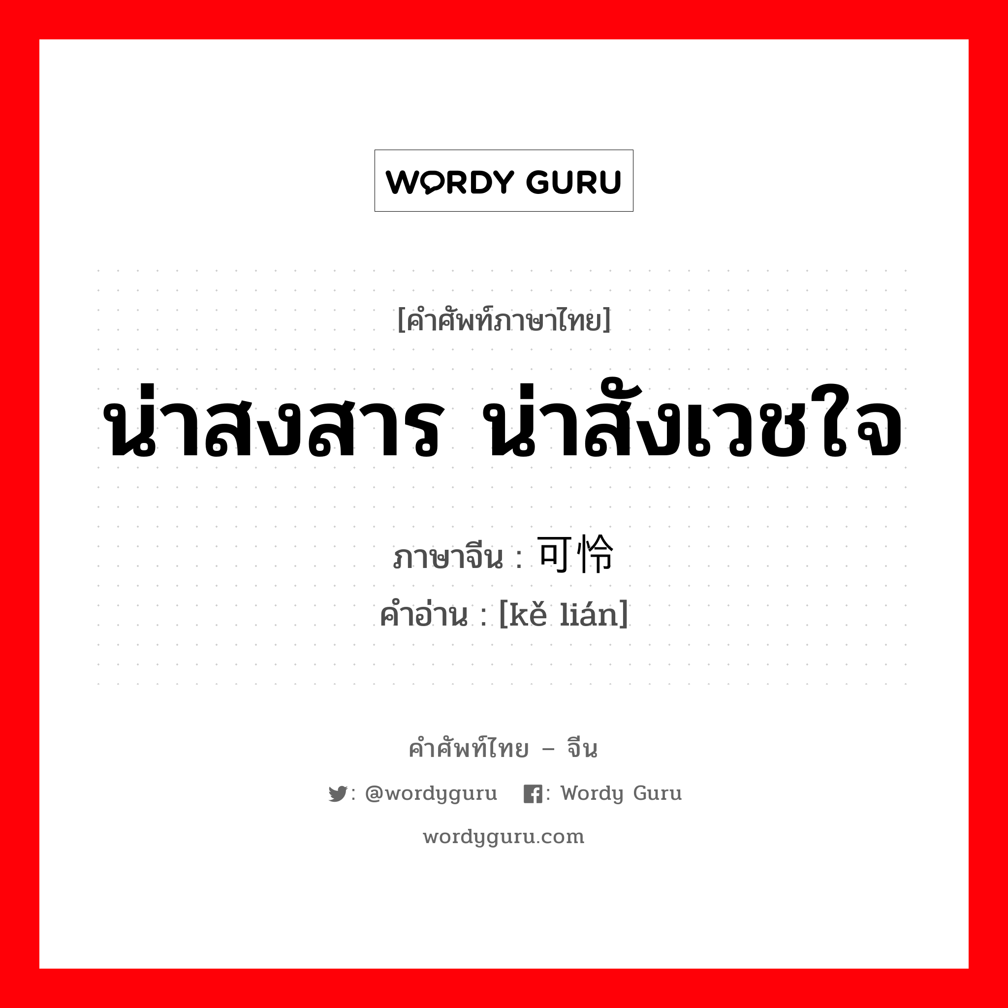 น่าสงสาร น่าสังเวชใจ ภาษาจีนคืออะไร, คำศัพท์ภาษาไทย - จีน น่าสงสาร น่าสังเวชใจ ภาษาจีน 可怜 คำอ่าน [kě lián]