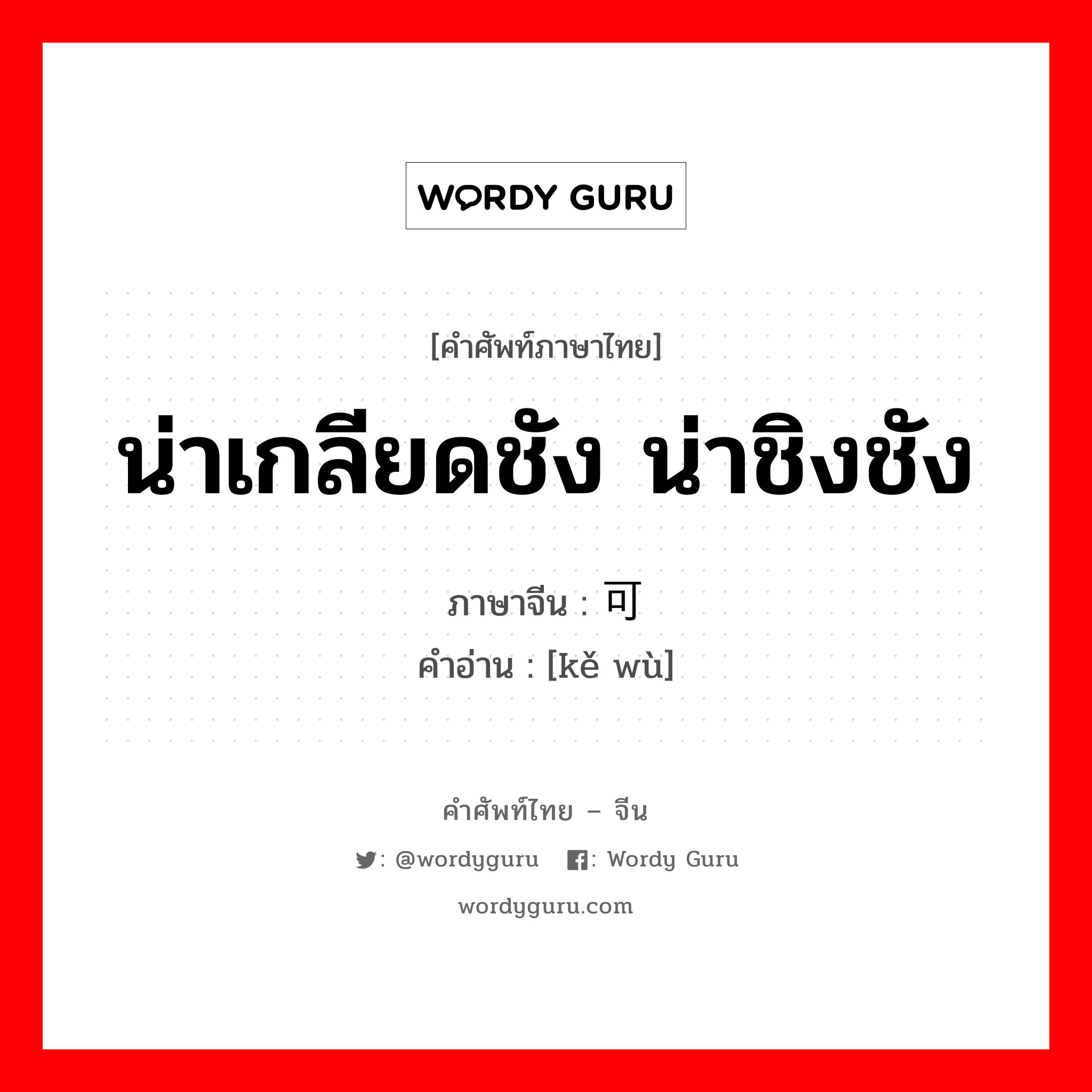 น่าเกลียดชัง น่าชิงชัง ภาษาจีนคืออะไร, คำศัพท์ภาษาไทย - จีน น่าเกลียดชัง น่าชิงชัง ภาษาจีน 可恶 คำอ่าน [kě wù]