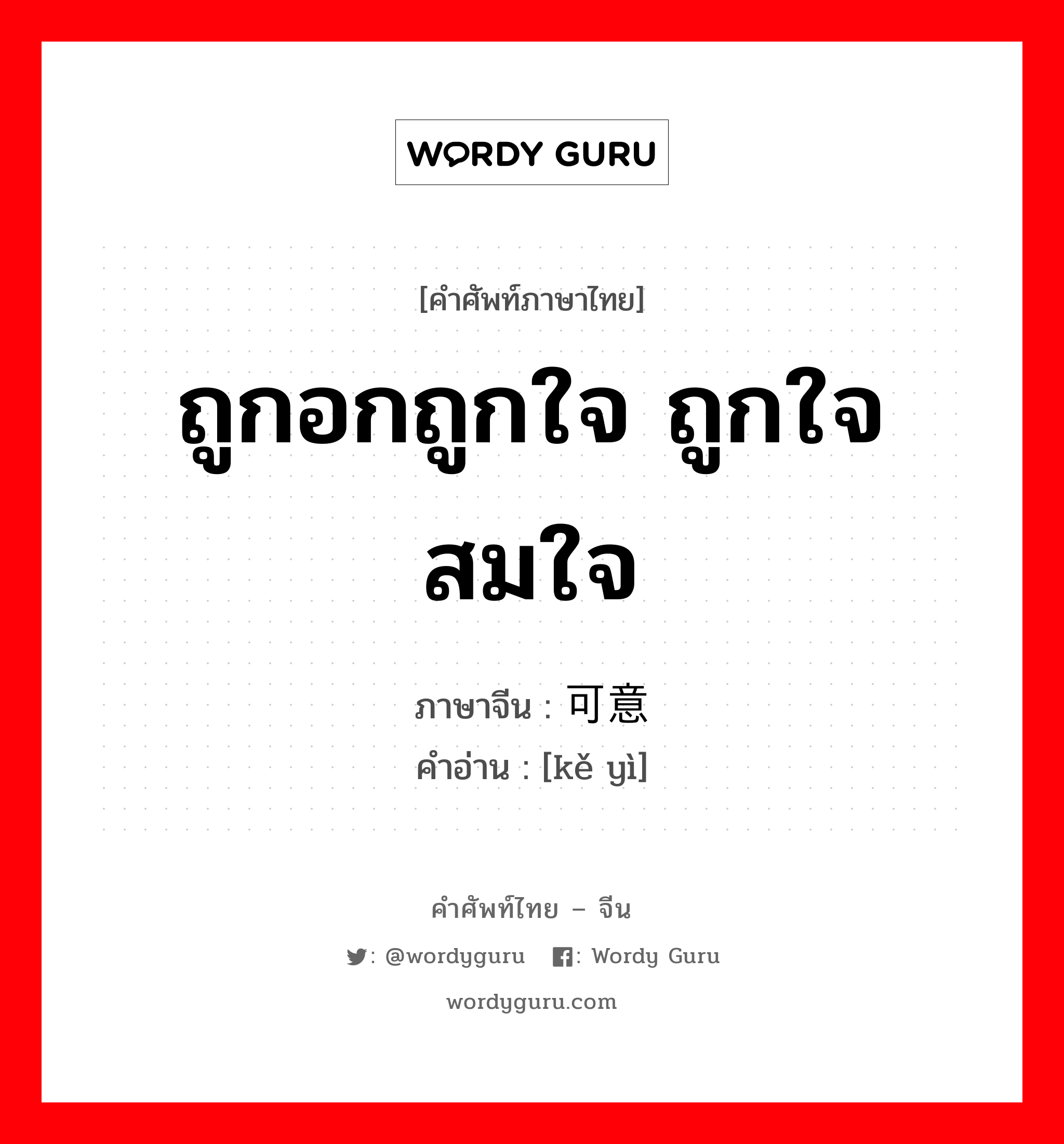 ถูกอกถูกใจ ถูกใจ สมใจ ภาษาจีนคืออะไร, คำศัพท์ภาษาไทย - จีน ถูกอกถูกใจ ถูกใจ สมใจ ภาษาจีน 可意 คำอ่าน [kě yì]