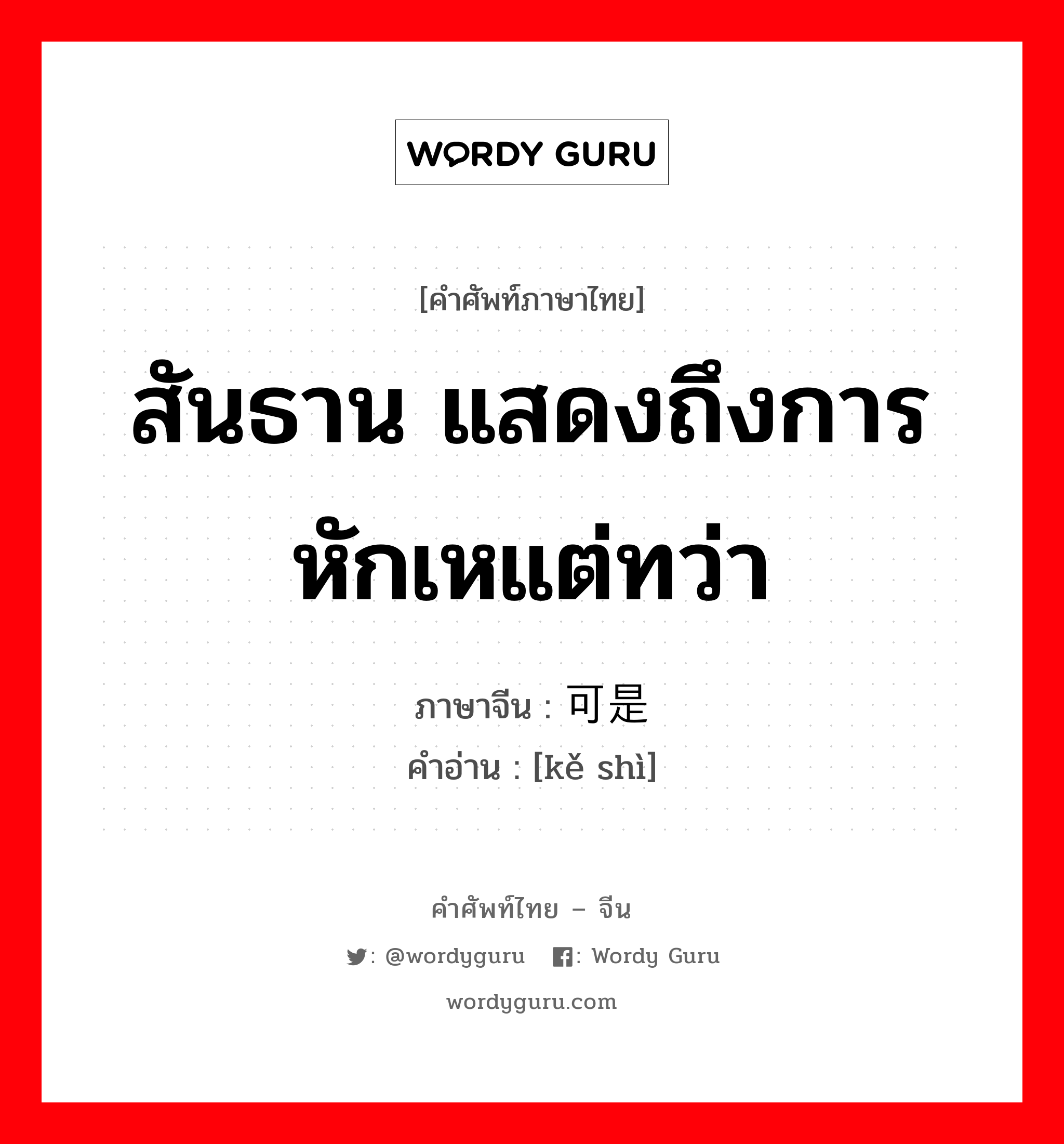 สันธาน แสดงถึงการหักเหแต่ทว่า ภาษาจีนคืออะไร, คำศัพท์ภาษาไทย - จีน สันธาน แสดงถึงการหักเหแต่ทว่า ภาษาจีน 可是 คำอ่าน [kě shì]