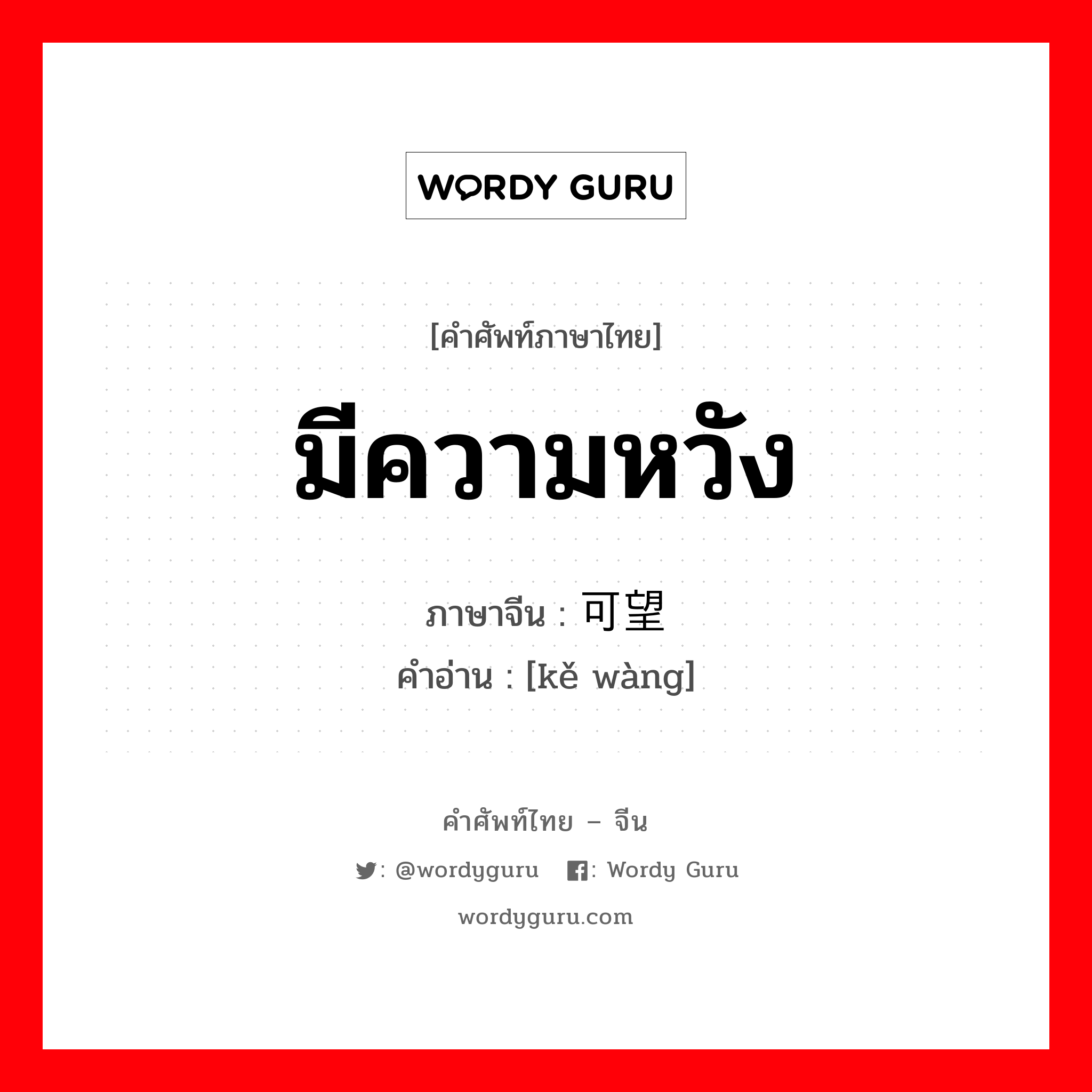 มีความหวัง ภาษาจีนคืออะไร, คำศัพท์ภาษาไทย - จีน มีความหวัง ภาษาจีน 可望 คำอ่าน [kě wàng]