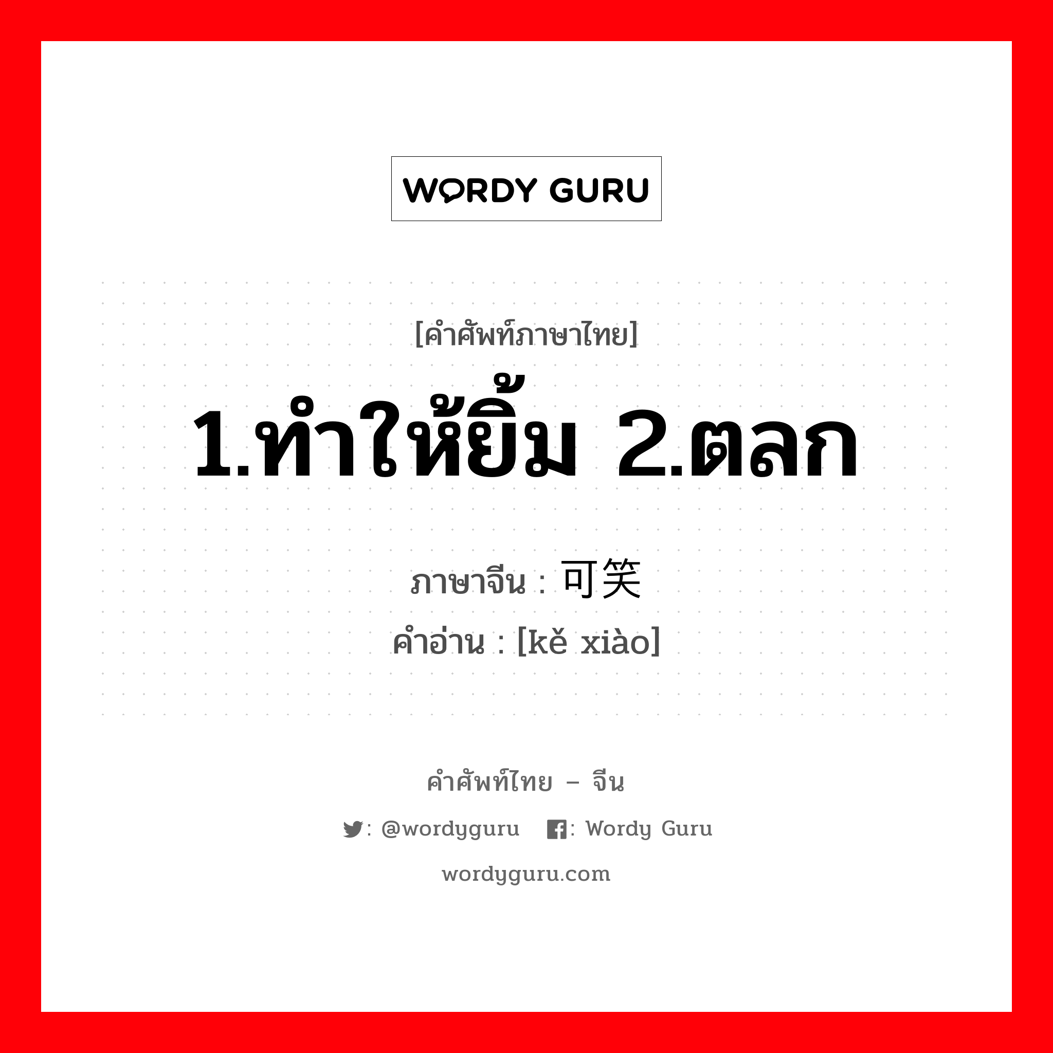 1.ทำให้ยิ้ม 2.ตลก ภาษาจีนคืออะไร, คำศัพท์ภาษาไทย - จีน 1.ทำให้ยิ้ม 2.ตลก ภาษาจีน 可笑 คำอ่าน [kě xiào]