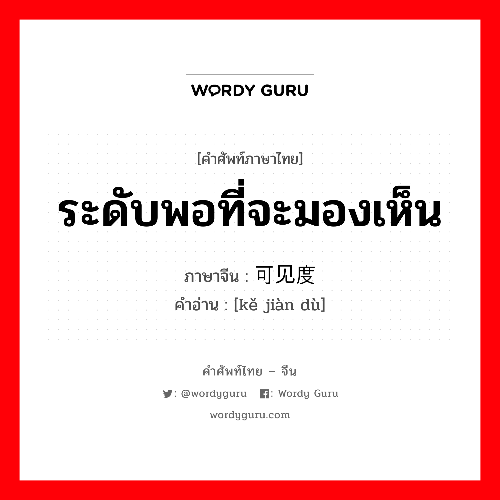 ระดับพอที่จะมองเห็น ภาษาจีนคืออะไร, คำศัพท์ภาษาไทย - จีน ระดับพอที่จะมองเห็น ภาษาจีน 可见度 คำอ่าน [kě jiàn dù]