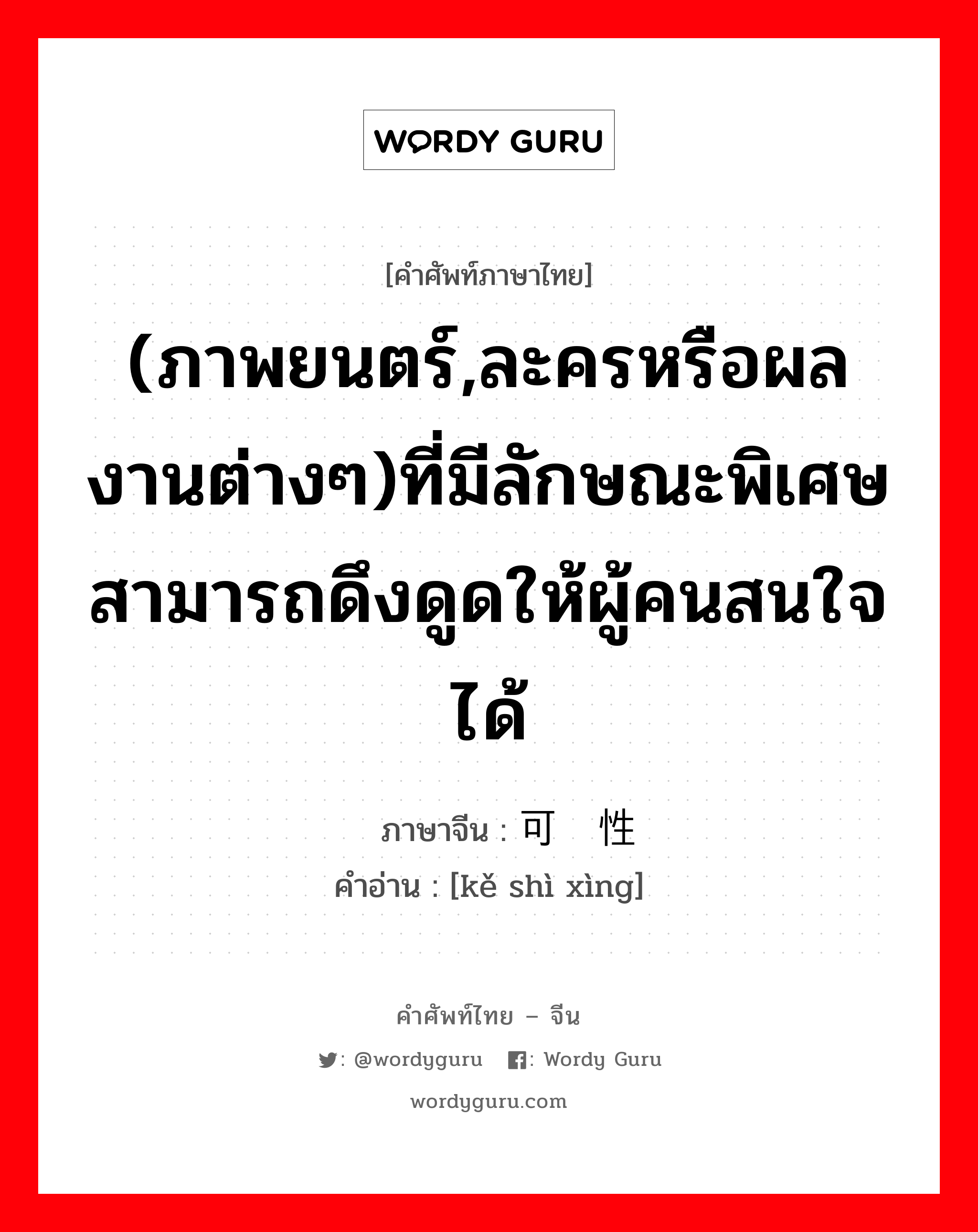 (ภาพยนตร์,ละครหรือผลงานต่างๆ)ที่มีลักษณะพิเศษสามารถดึงดูดให้ผู้คนสนใจได้ ภาษาจีนคืออะไร, คำศัพท์ภาษาไทย - จีน (ภาพยนตร์,ละครหรือผลงานต่างๆ)ที่มีลักษณะพิเศษสามารถดึงดูดให้ผู้คนสนใจได้ ภาษาจีน 可视性 คำอ่าน [kě shì xìng]