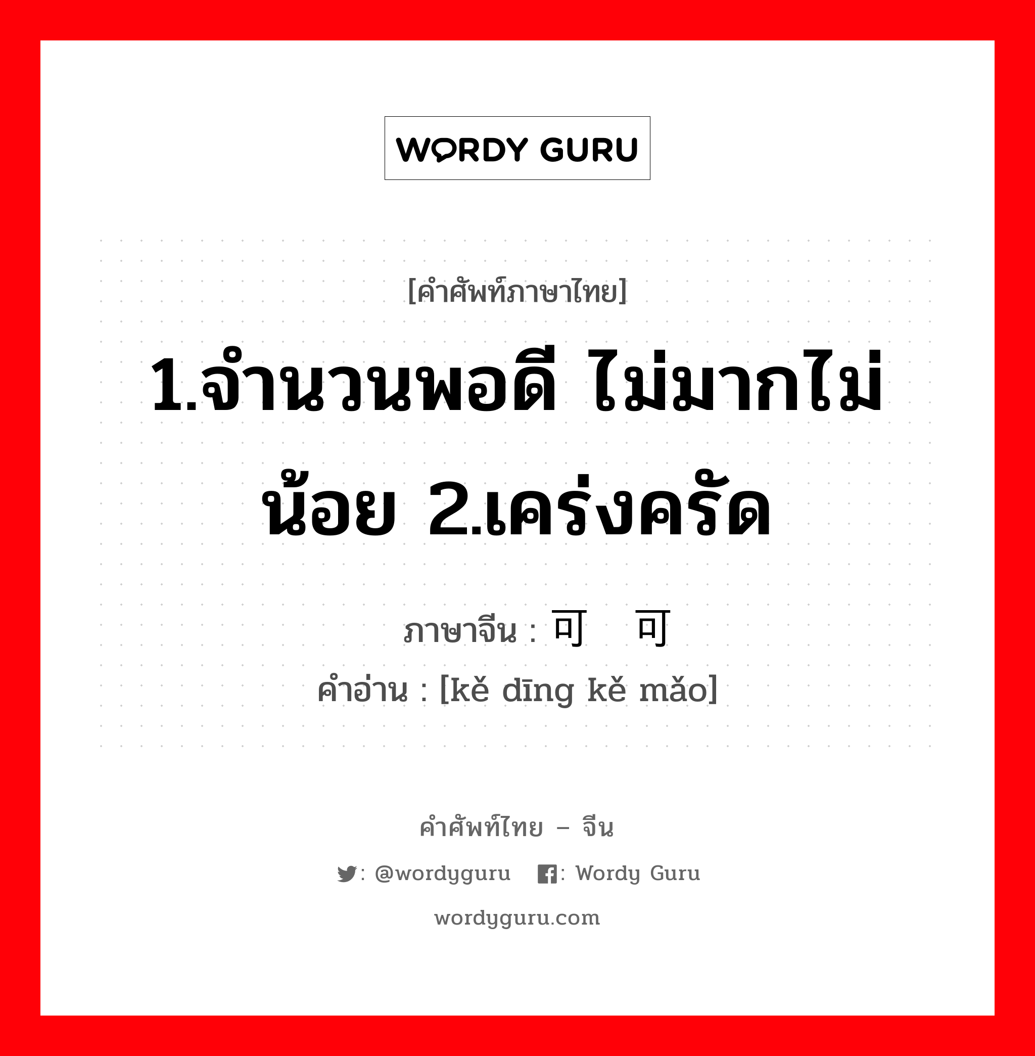 1.จำนวนพอดี ไม่มากไม่น้อย 2.เคร่งครัด ภาษาจีนคืออะไร, คำศัพท์ภาษาไทย - จีน 1.จำนวนพอดี ไม่มากไม่น้อย 2.เคร่งครัด ภาษาจีน 可钉可铆 คำอ่าน [kě dīng kě mǎo]