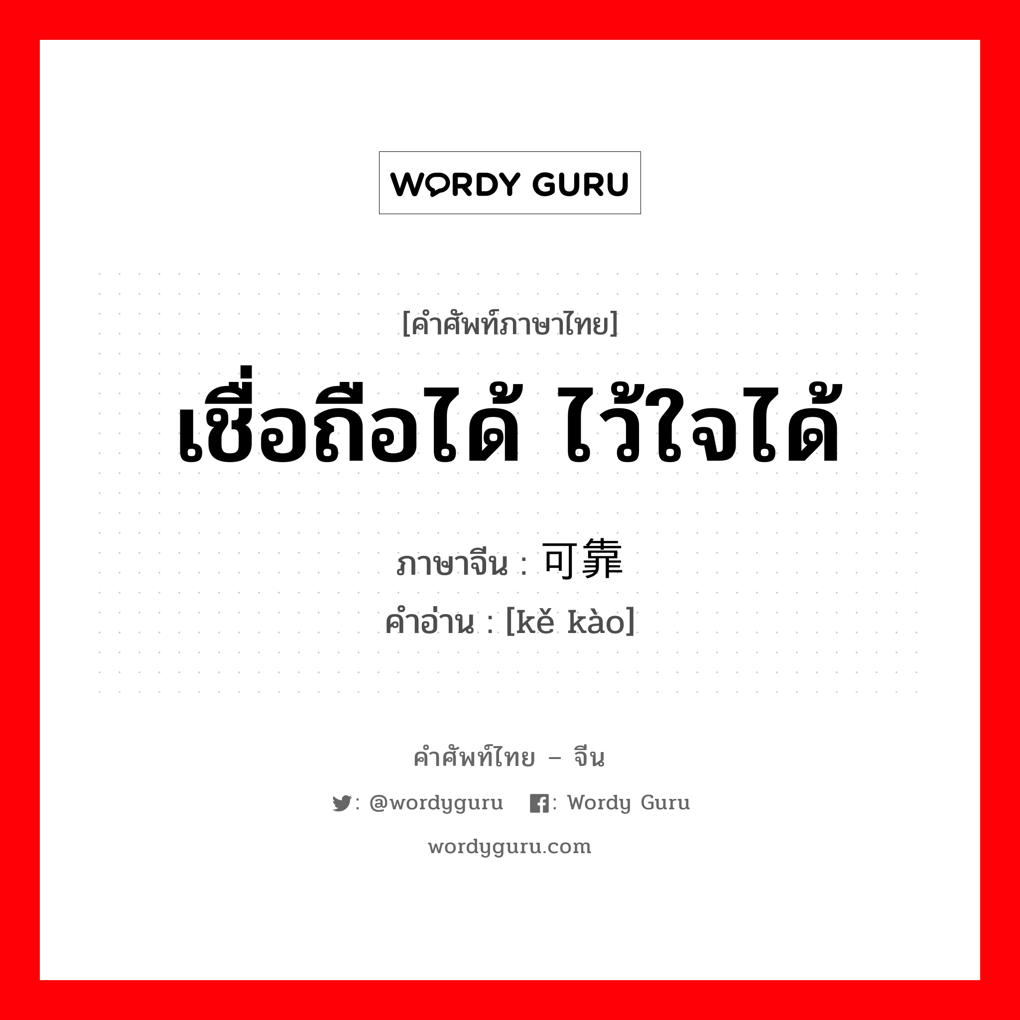 เชื่อถือได้ ไว้ใจได้ ภาษาจีนคืออะไร, คำศัพท์ภาษาไทย - จีน เชื่อถือได้ ไว้ใจได้ ภาษาจีน 可靠 คำอ่าน [kě kào]