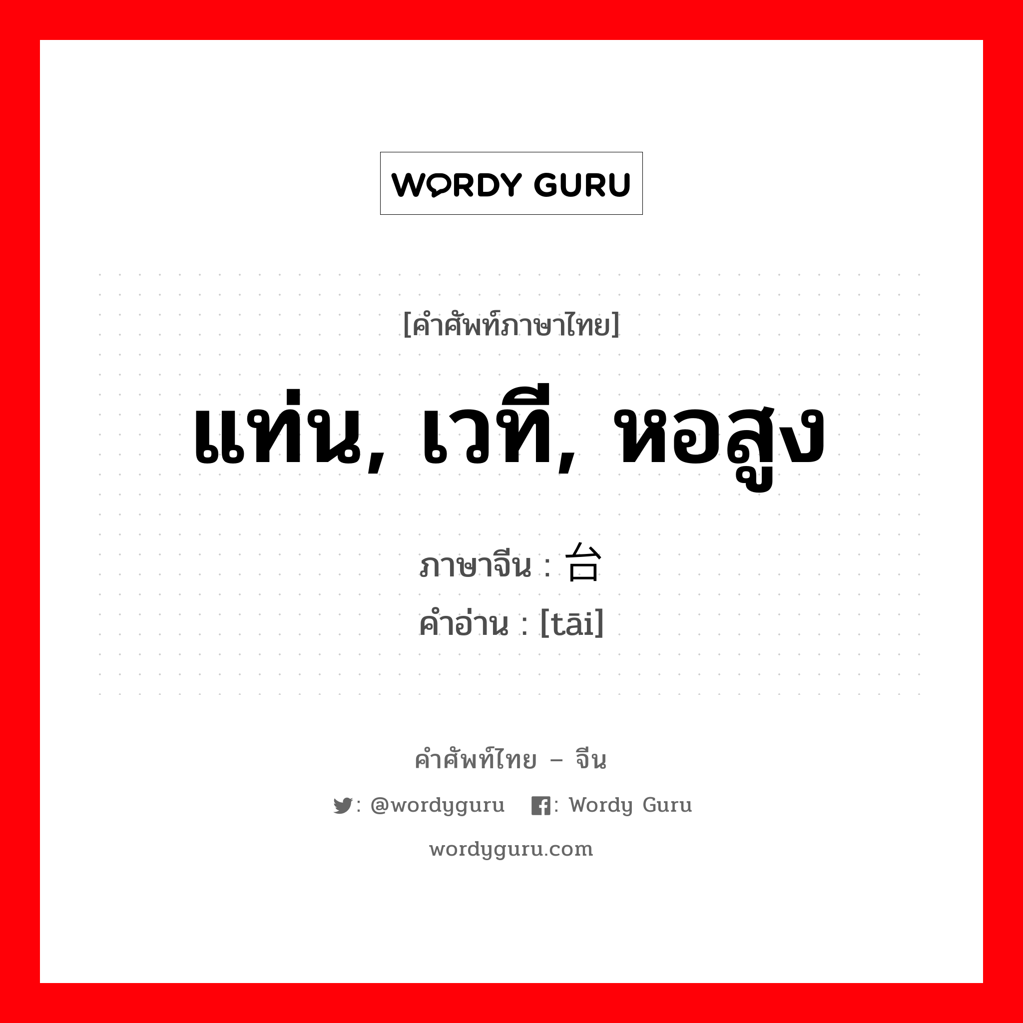 แท่น, เวที, หอสูง ภาษาจีนคืออะไร, คำศัพท์ภาษาไทย - จีน แท่น, เวที, หอสูง ภาษาจีน 台 คำอ่าน [tāi]