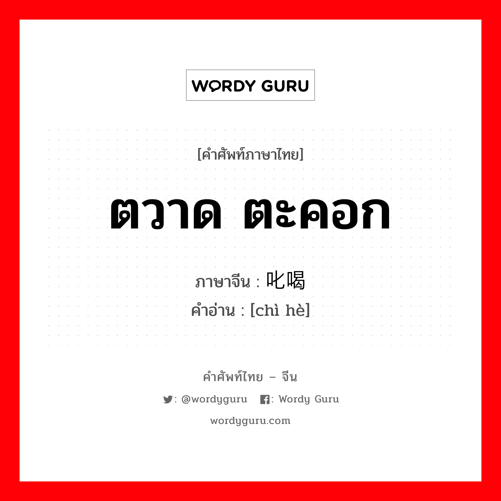 ตวาด ตะคอก ภาษาจีนคืออะไร, คำศัพท์ภาษาไทย - จีน ตวาด ตะคอก ภาษาจีน 叱喝 คำอ่าน [chì hè]