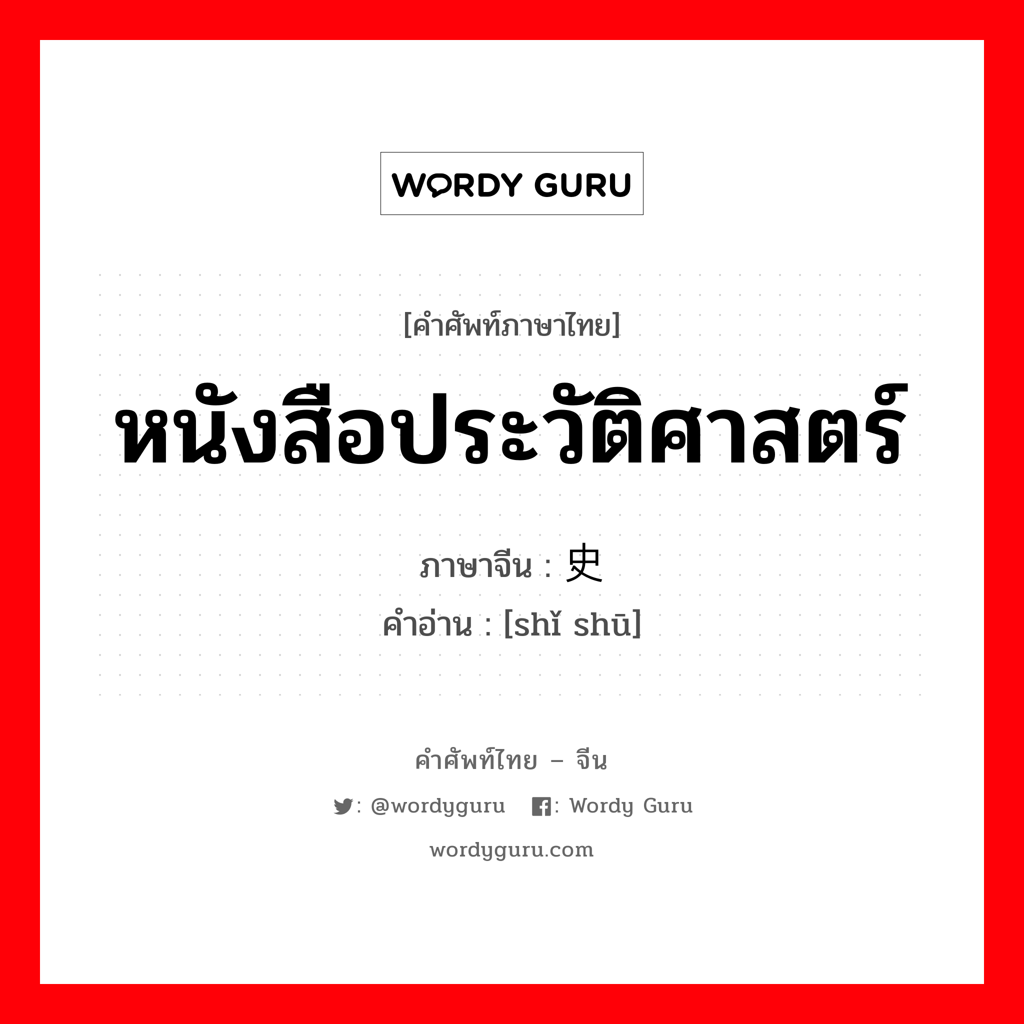 หนังสือประวัติศาสตร์ ภาษาจีนคืออะไร, คำศัพท์ภาษาไทย - จีน หนังสือประวัติศาสตร์ ภาษาจีน 史书 คำอ่าน [shǐ shū]