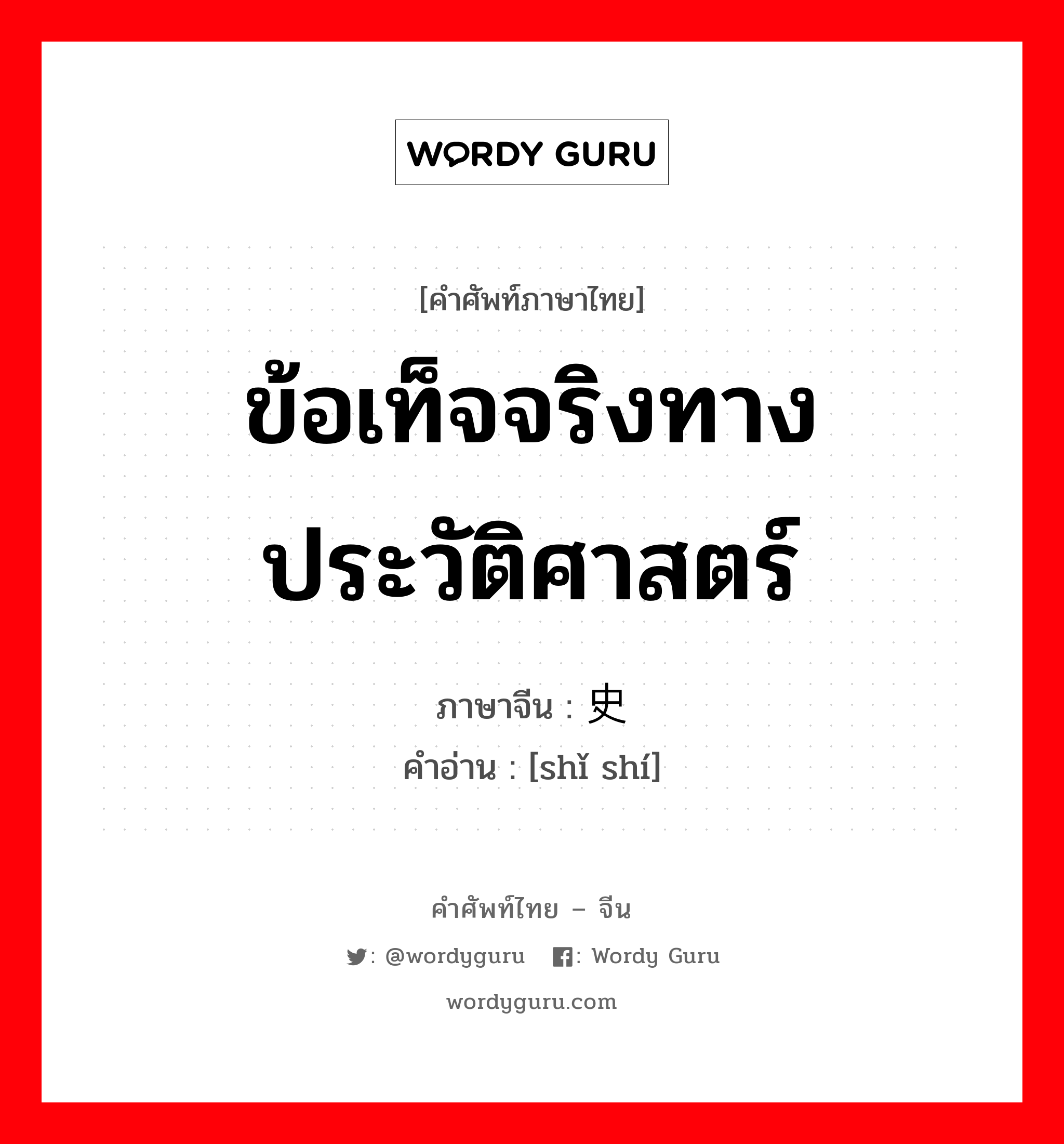 ข้อเท็จจริงทางประวัติศาสตร์ ภาษาจีนคืออะไร, คำศัพท์ภาษาไทย - จีน ข้อเท็จจริงทางประวัติศาสตร์ ภาษาจีน 史实 คำอ่าน [shǐ shí]