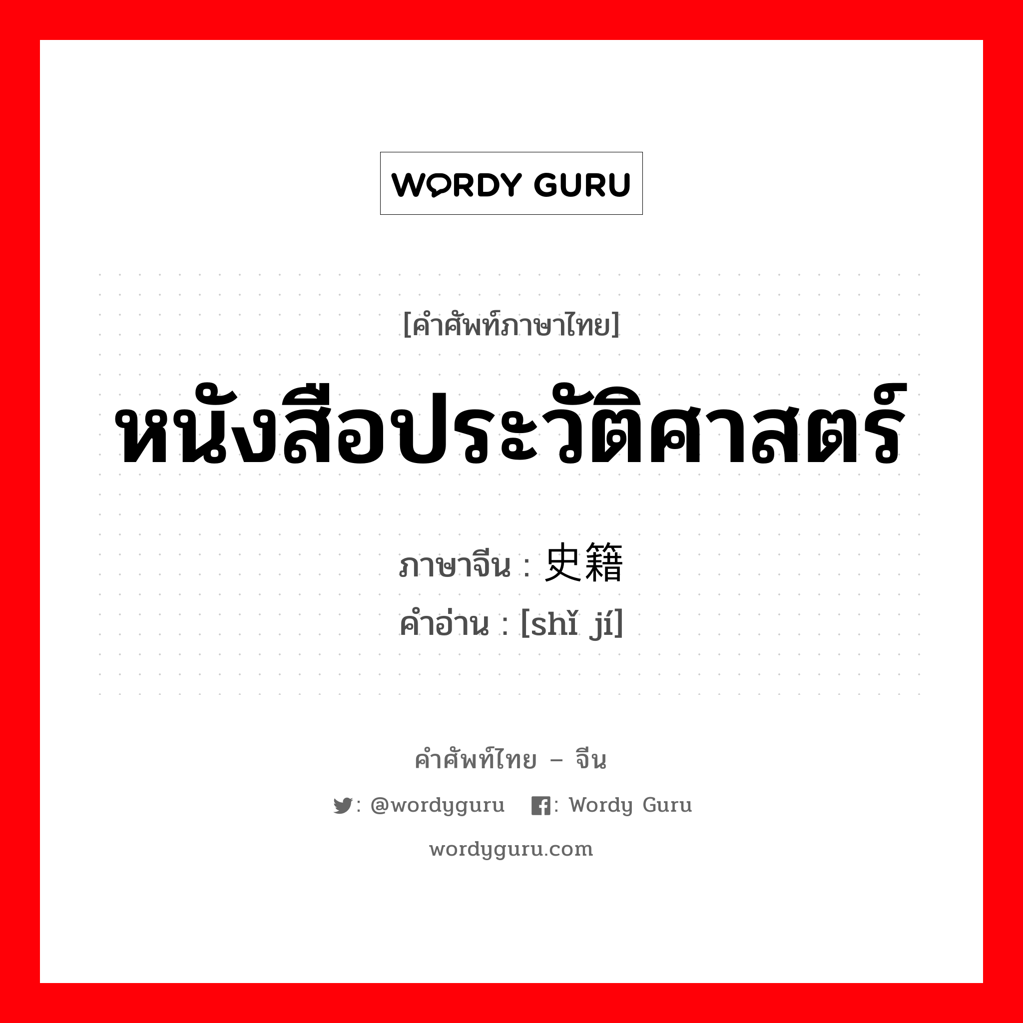 หนังสือประวัติศาสตร์ ภาษาจีนคืออะไร, คำศัพท์ภาษาไทย - จีน หนังสือประวัติศาสตร์ ภาษาจีน 史籍 คำอ่าน [shǐ jí]