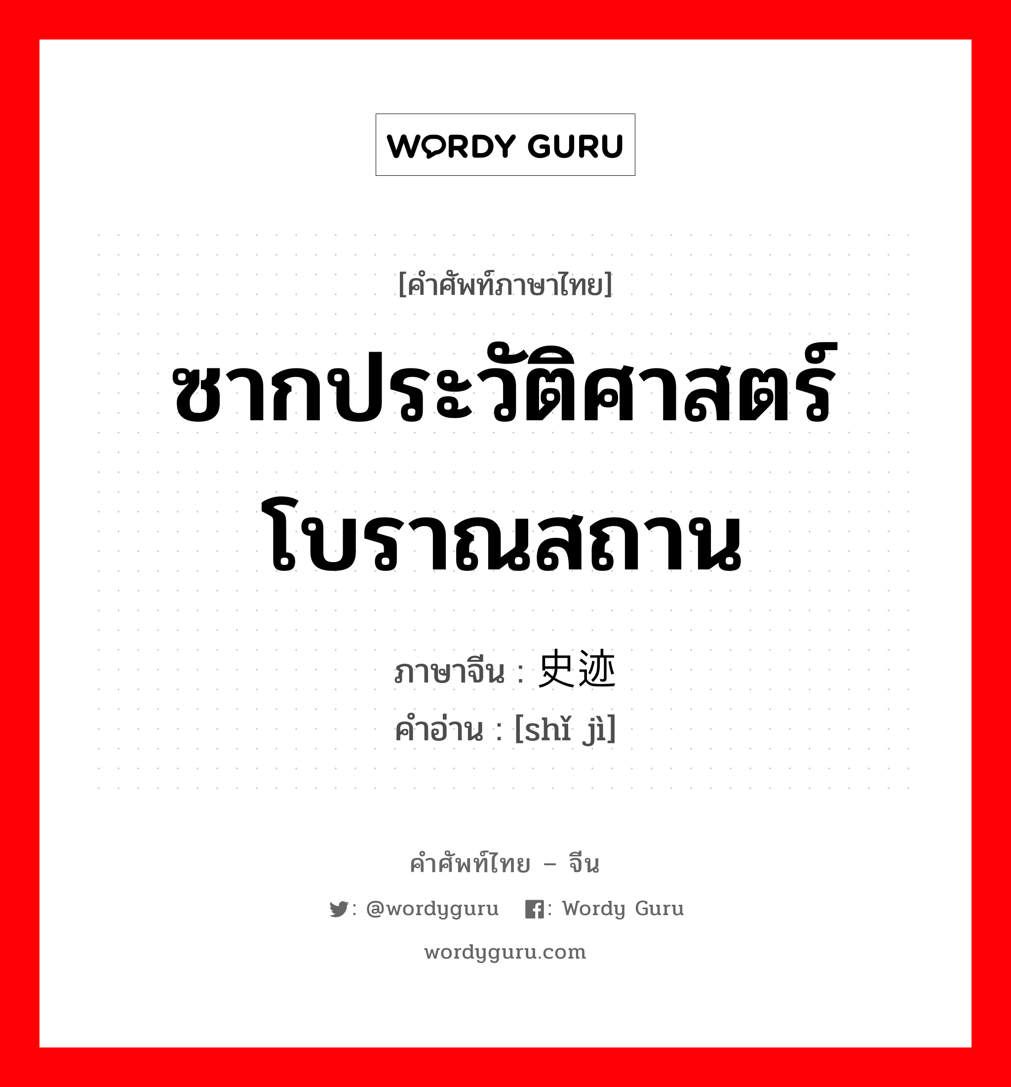 ซากประวัติศาสตร์ โบราณสถาน ภาษาจีนคืออะไร, คำศัพท์ภาษาไทย - จีน ซากประวัติศาสตร์ โบราณสถาน ภาษาจีน 史迹 คำอ่าน [shǐ jì]