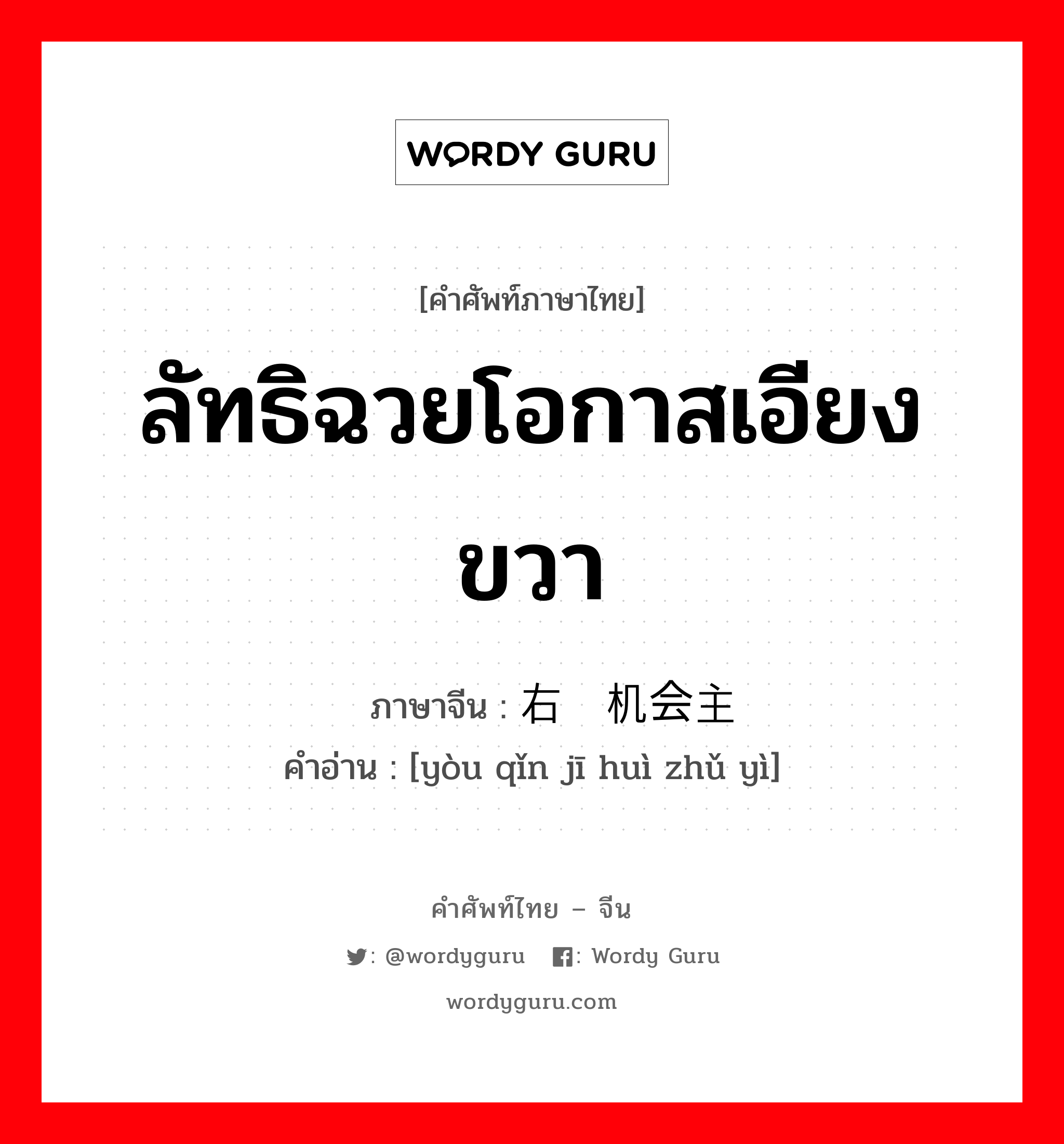 ลัทธิฉวยโอกาสเอียงขวา ภาษาจีนคืออะไร, คำศัพท์ภาษาไทย - จีน ลัทธิฉวยโอกาสเอียงขวา ภาษาจีน 右倾机会主义 คำอ่าน [yòu qǐn jī huì zhǔ yì]