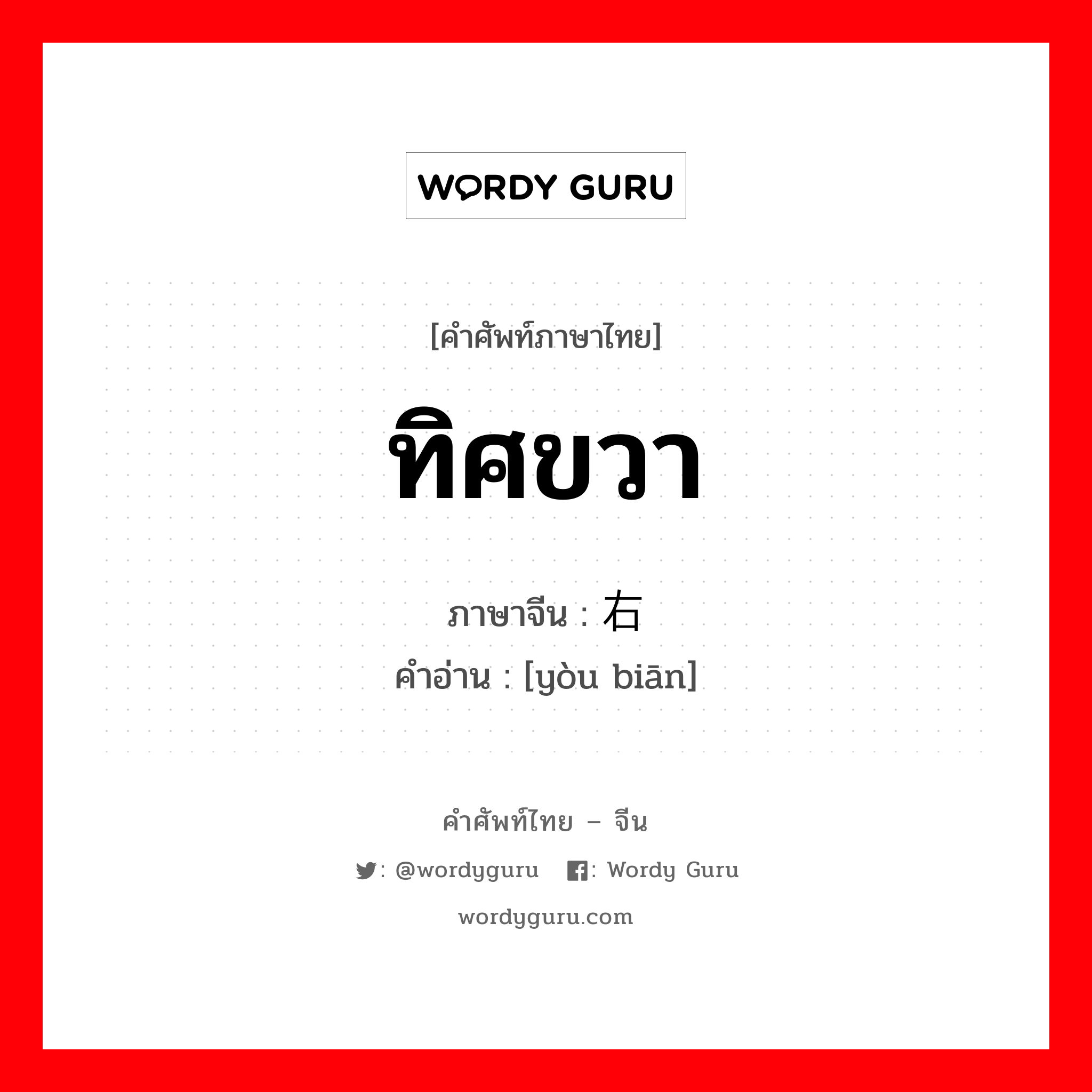 ทิศขวา ภาษาจีนคืออะไร, คำศัพท์ภาษาไทย - จีน ทิศขวา ภาษาจีน 右边 คำอ่าน [yòu biān]