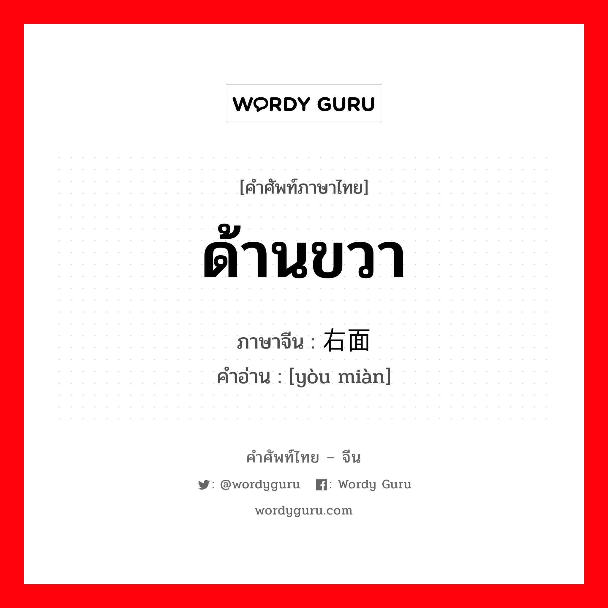 ด้านขวา ภาษาจีนคืออะไร, คำศัพท์ภาษาไทย - จีน ด้านขวา ภาษาจีน 右面 คำอ่าน [yòu miàn]