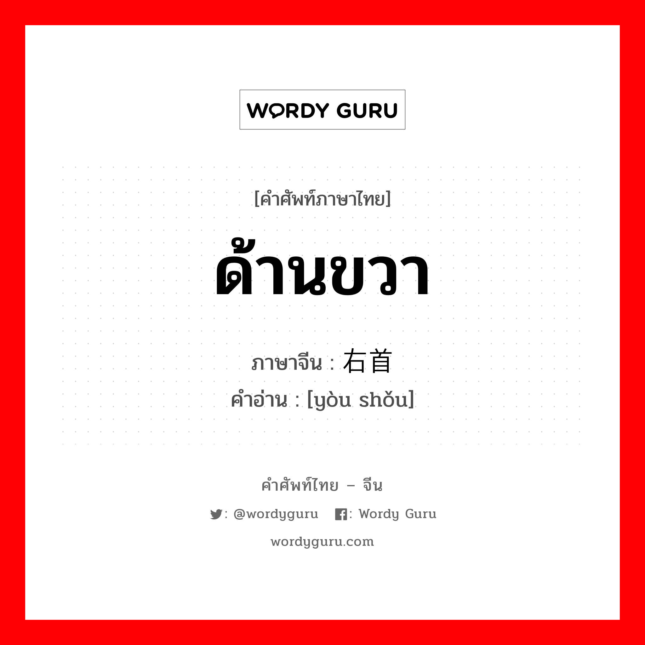 ด้านขวา ภาษาจีนคืออะไร, คำศัพท์ภาษาไทย - จีน ด้านขวา ภาษาจีน 右首 คำอ่าน [yòu shǒu]