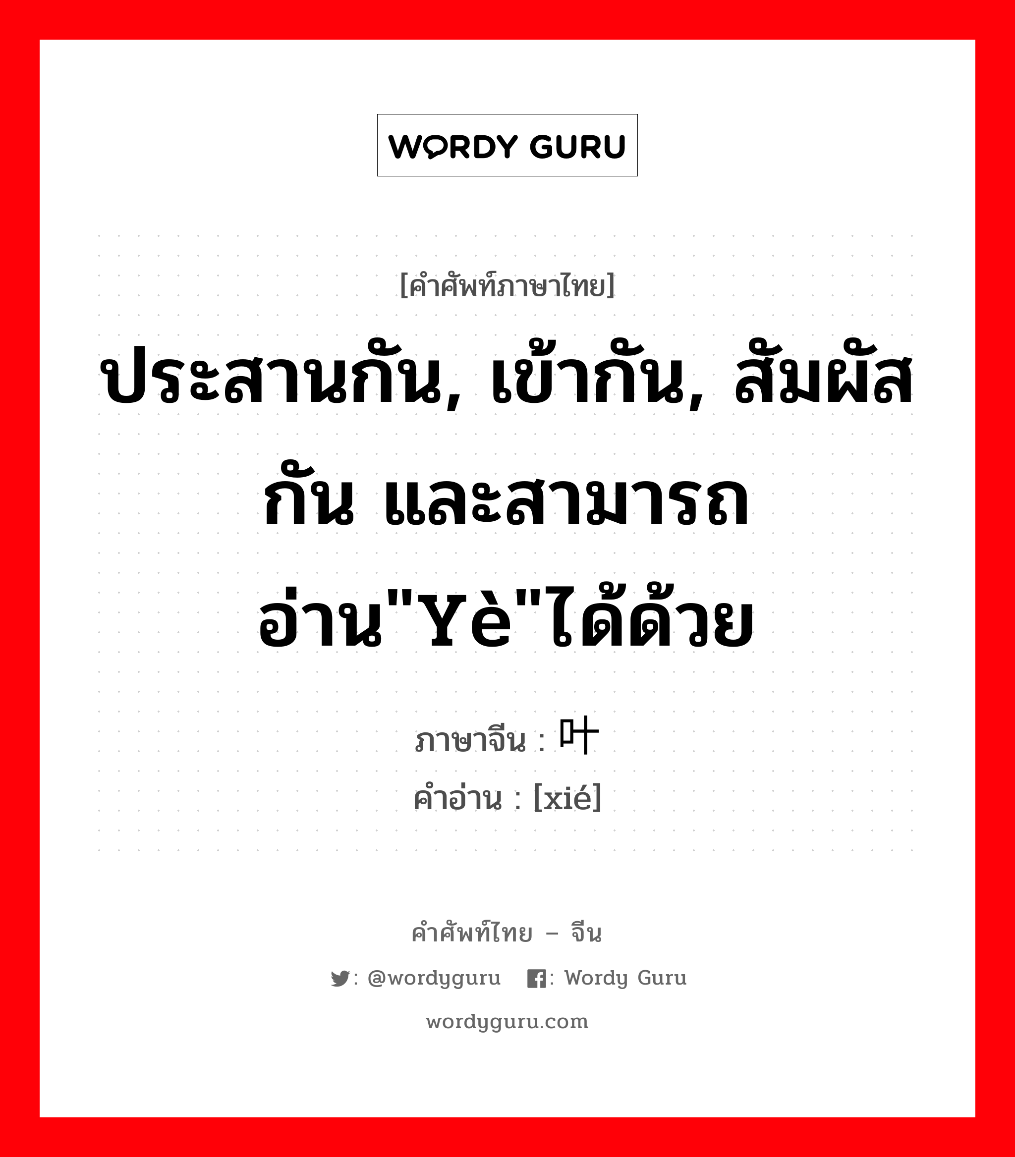 ประสานกัน, เข้ากัน, สัมผัสกัน และสามารถอ่าน&#34;yè&#34;ได้ด้วย ภาษาจีนคืออะไร, คำศัพท์ภาษาไทย - จีน ประสานกัน, เข้ากัน, สัมผัสกัน และสามารถอ่าน&#34;yè&#34;ได้ด้วย ภาษาจีน 叶 คำอ่าน [xié]