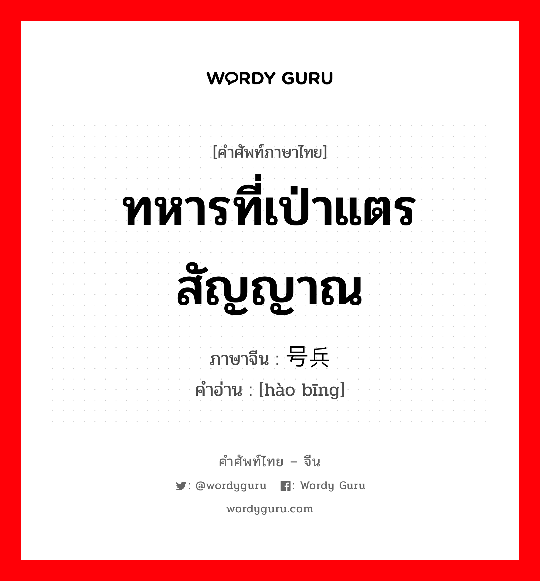 ทหารที่เป่าแตรสัญญาณ ภาษาจีนคืออะไร, คำศัพท์ภาษาไทย - จีน ทหารที่เป่าแตรสัญญาณ ภาษาจีน 号兵 คำอ่าน [hào bīng]