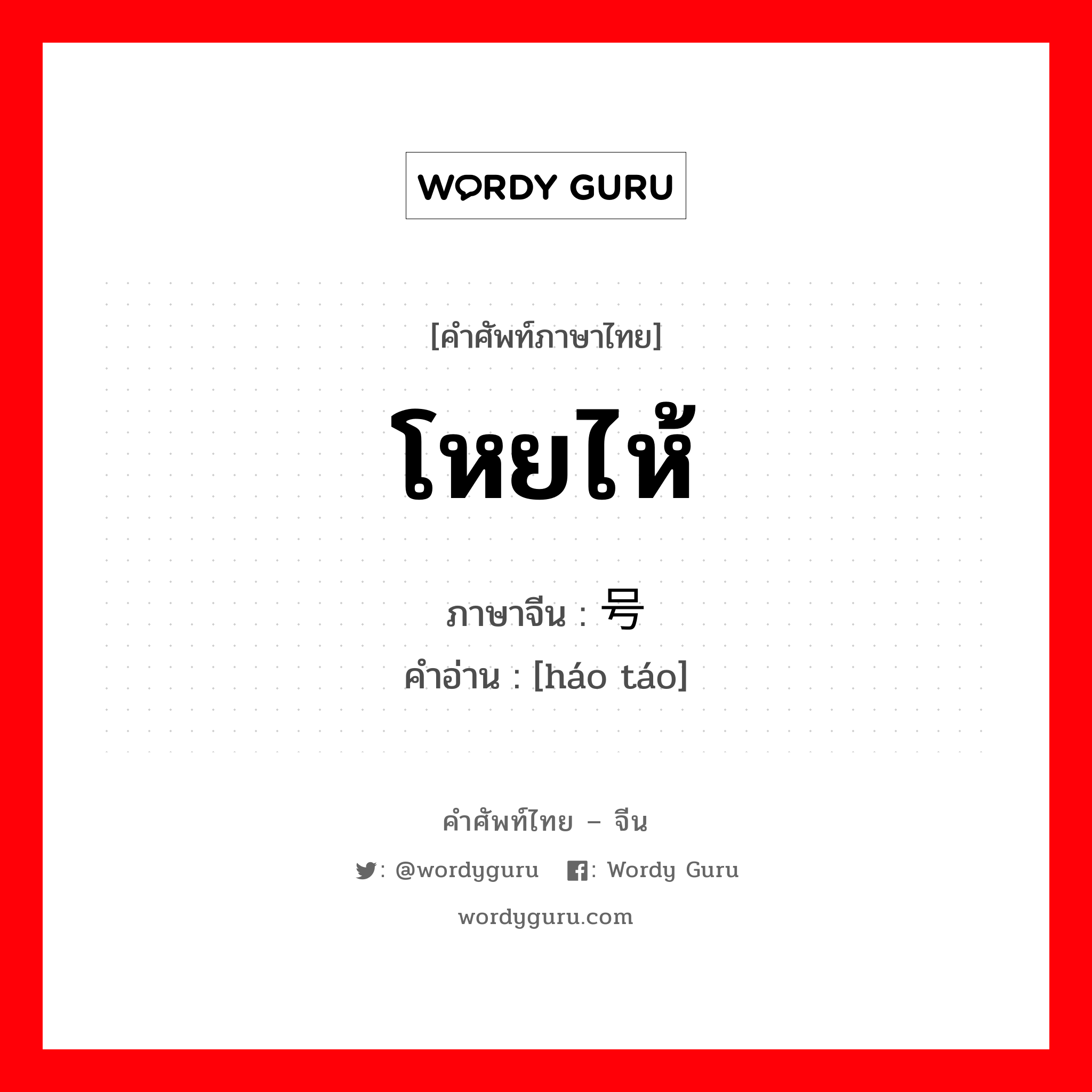 โหยไห้ ภาษาจีนคืออะไร, คำศัพท์ภาษาไทย - จีน โหยไห้ ภาษาจีน 号啕 คำอ่าน [háo táo]