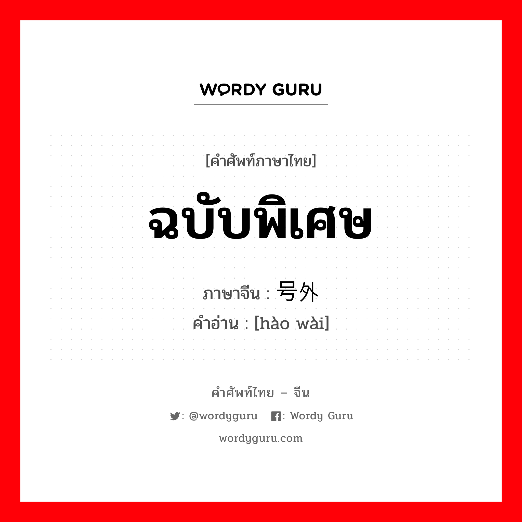 ฉบับพิเศษ ภาษาจีนคืออะไร, คำศัพท์ภาษาไทย - จีน ฉบับพิเศษ ภาษาจีน 号外 คำอ่าน [hào wài]