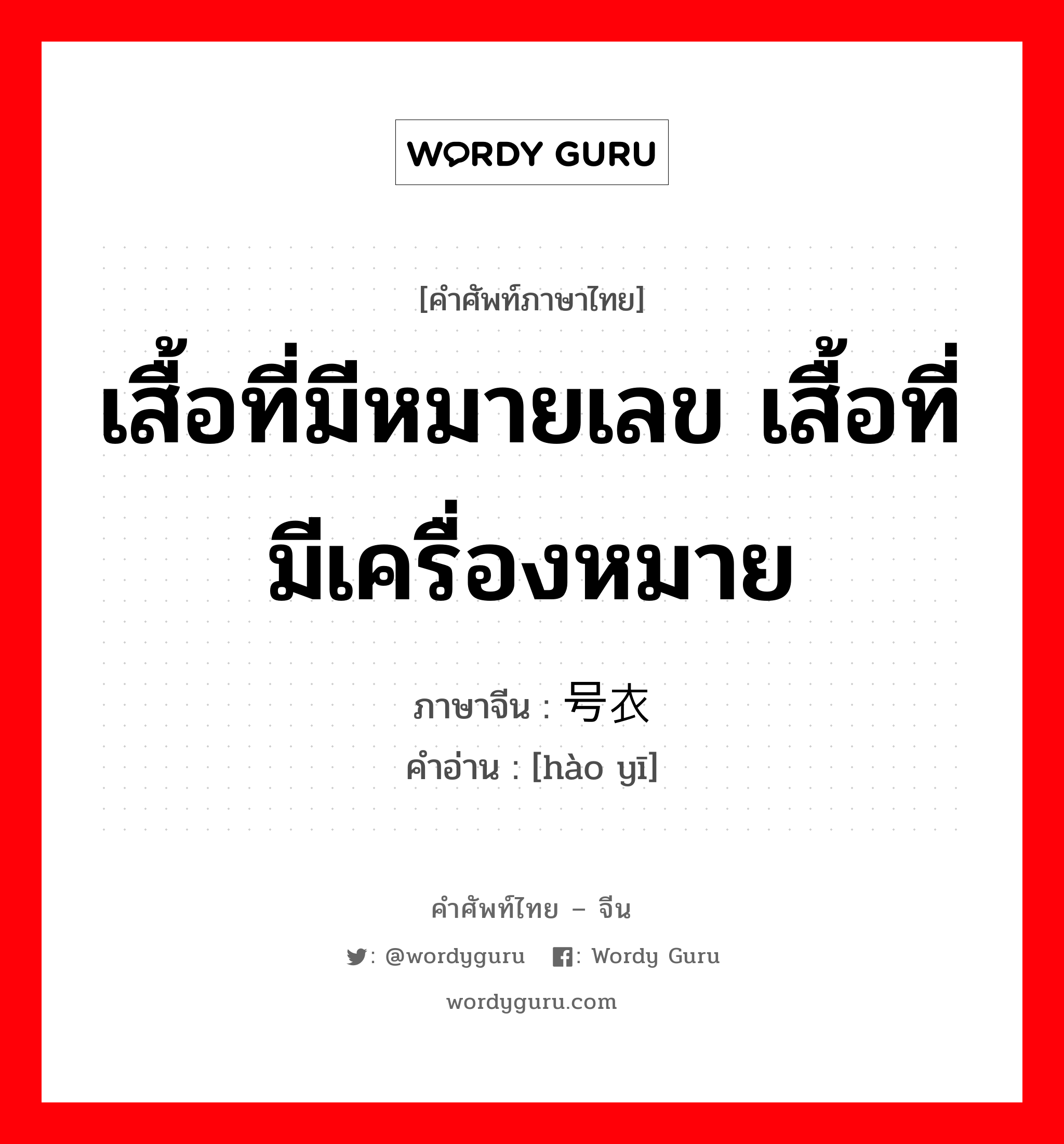 เสื้อที่มีหมายเลข เสื้อที่มีเครื่องหมาย ภาษาจีนคืออะไร, คำศัพท์ภาษาไทย - จีน เสื้อที่มีหมายเลข เสื้อที่มีเครื่องหมาย ภาษาจีน 号衣 คำอ่าน [hào yī]