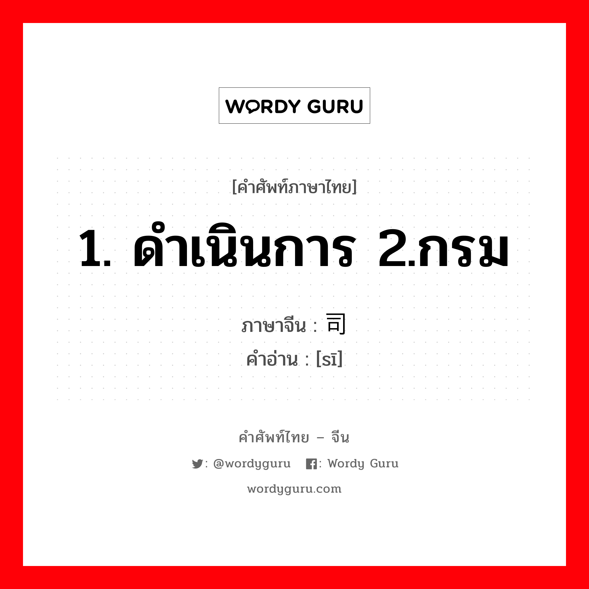 1. ดำเนินการ 2.กรม ภาษาจีนคืออะไร, คำศัพท์ภาษาไทย - จีน 1. ดำเนินการ 2.กรม ภาษาจีน 司 คำอ่าน [sī]