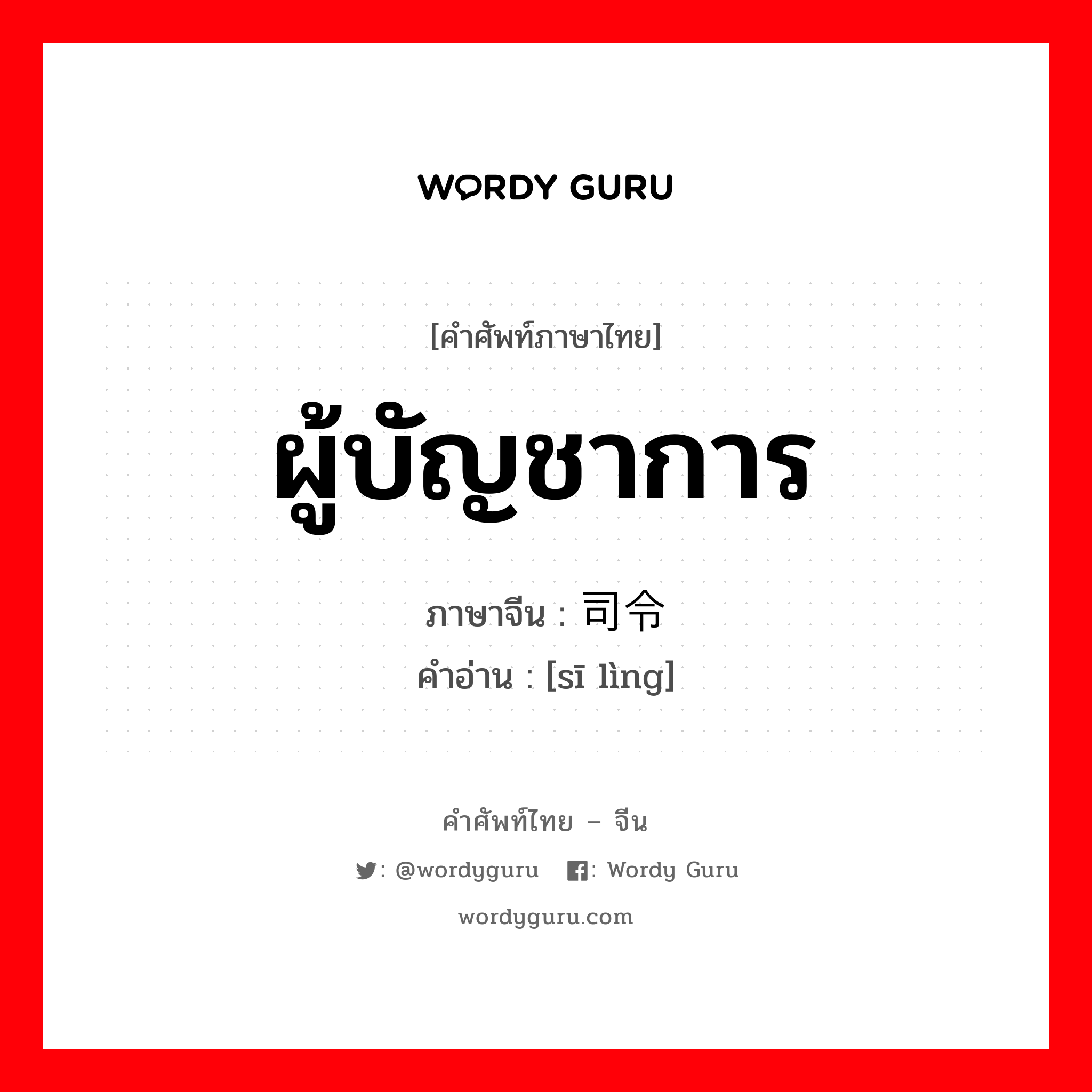 ผู้บัญชาการ ภาษาจีนคืออะไร, คำศัพท์ภาษาไทย - จีน ผู้บัญชาการ ภาษาจีน 司令 คำอ่าน [sī lìng]