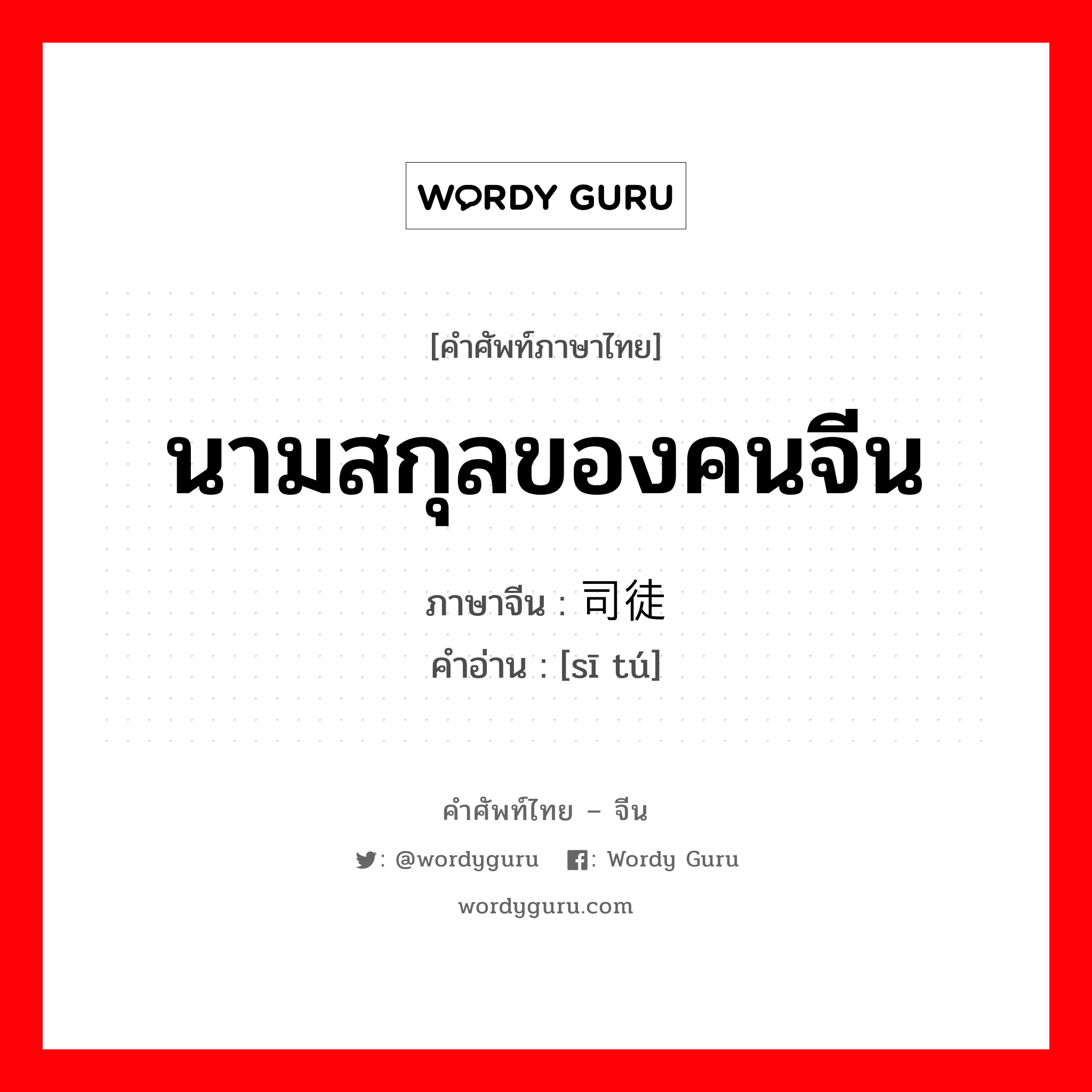 นามสกุลของคนจีน ภาษาจีนคืออะไร, คำศัพท์ภาษาไทย - จีน นามสกุลของคนจีน ภาษาจีน 司徒 คำอ่าน [sī tú]