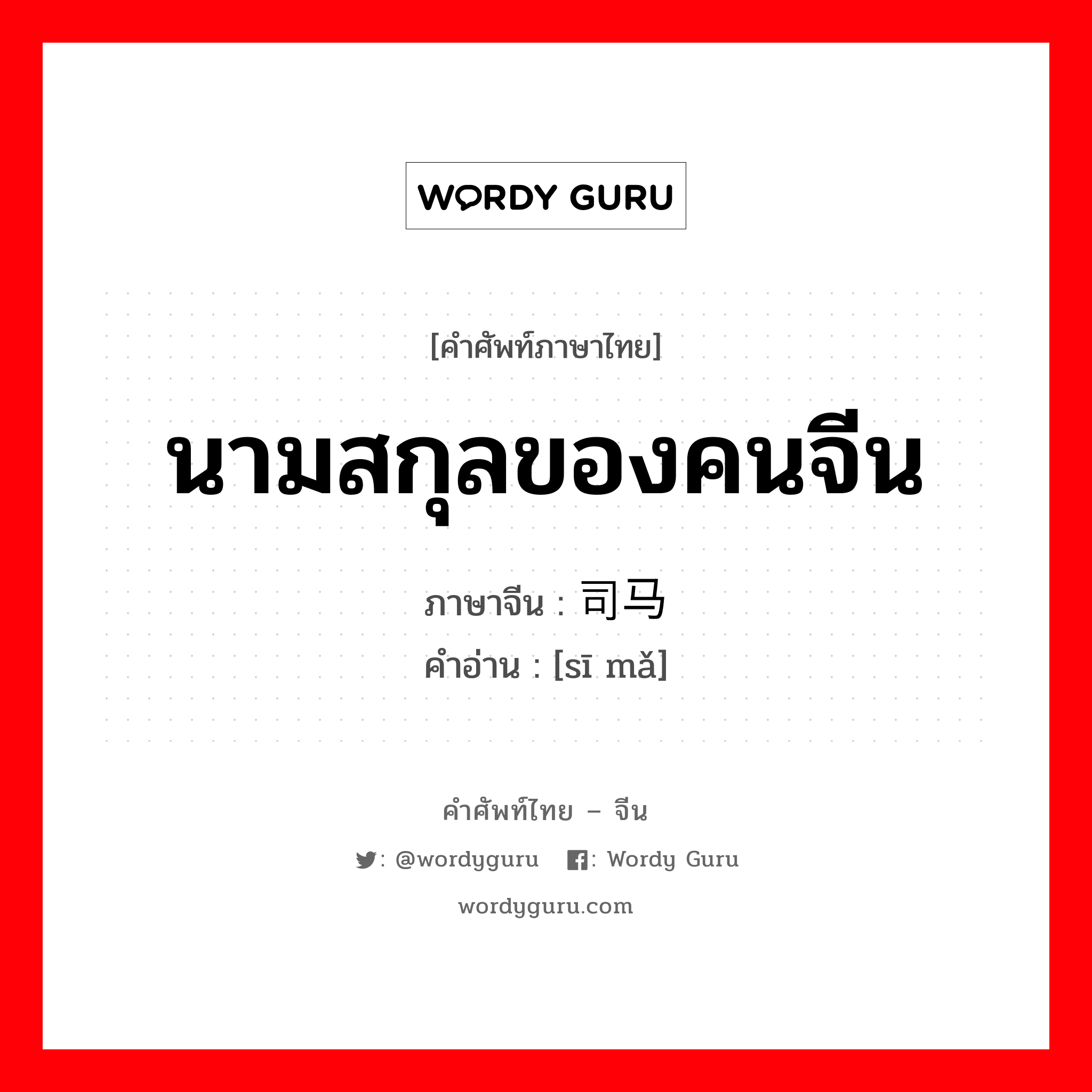 นามสกุลของคนจีน ภาษาจีนคืออะไร, คำศัพท์ภาษาไทย - จีน นามสกุลของคนจีน ภาษาจีน 司马 คำอ่าน [sī mǎ]