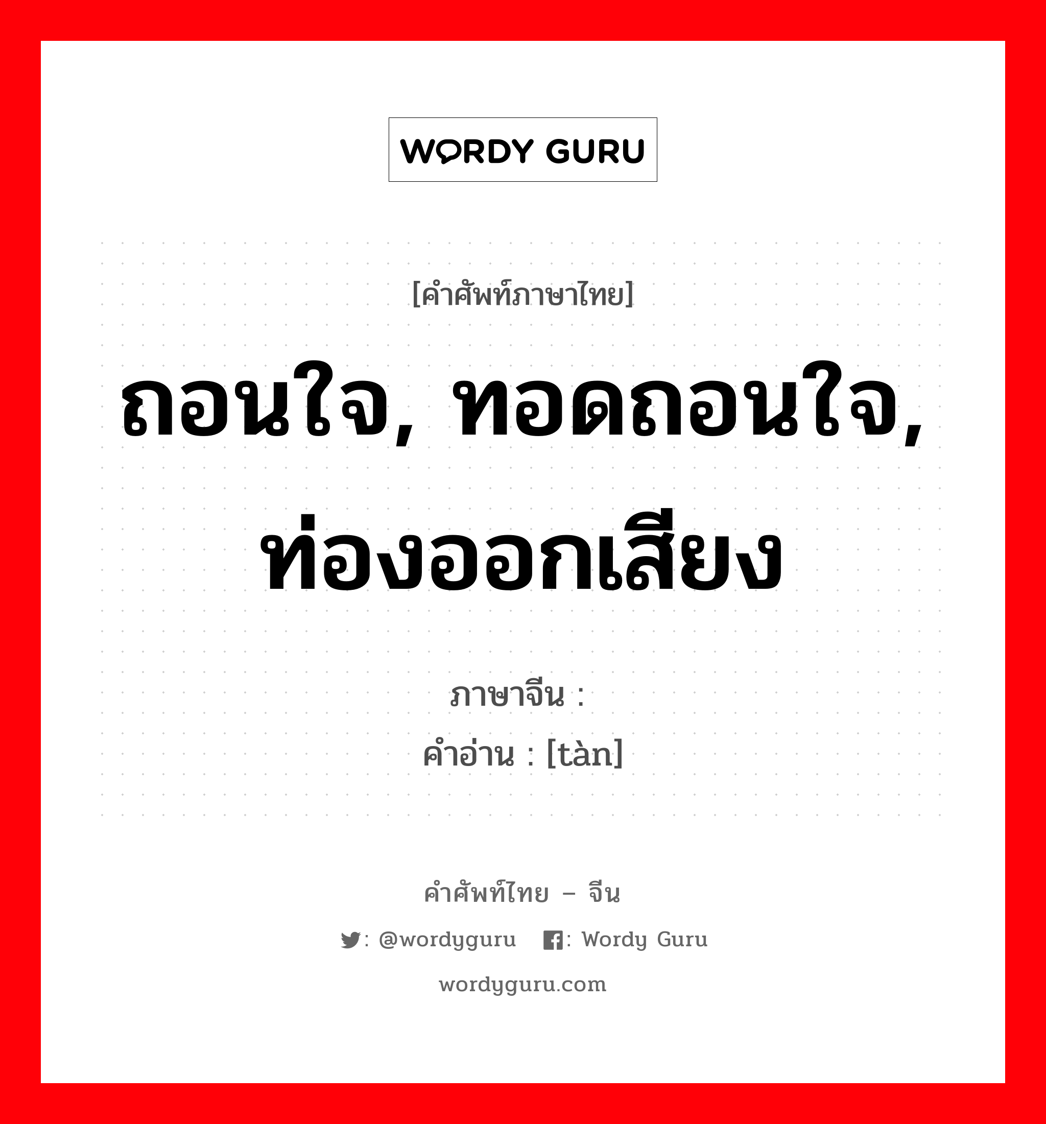 ถอนใจ, ทอดถอนใจ, ท่องออกเสียง ภาษาจีนคืออะไร, คำศัพท์ภาษาไทย - จีน ถอนใจ, ทอดถอนใจ, ท่องออกเสียง ภาษาจีน 叹 คำอ่าน [tàn]