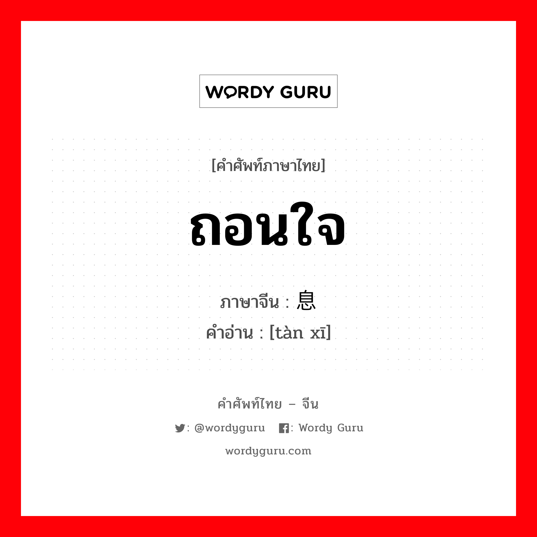 ถอนใจ ภาษาจีนคืออะไร, คำศัพท์ภาษาไทย - จีน ถอนใจ ภาษาจีน 叹息 คำอ่าน [tàn xī]