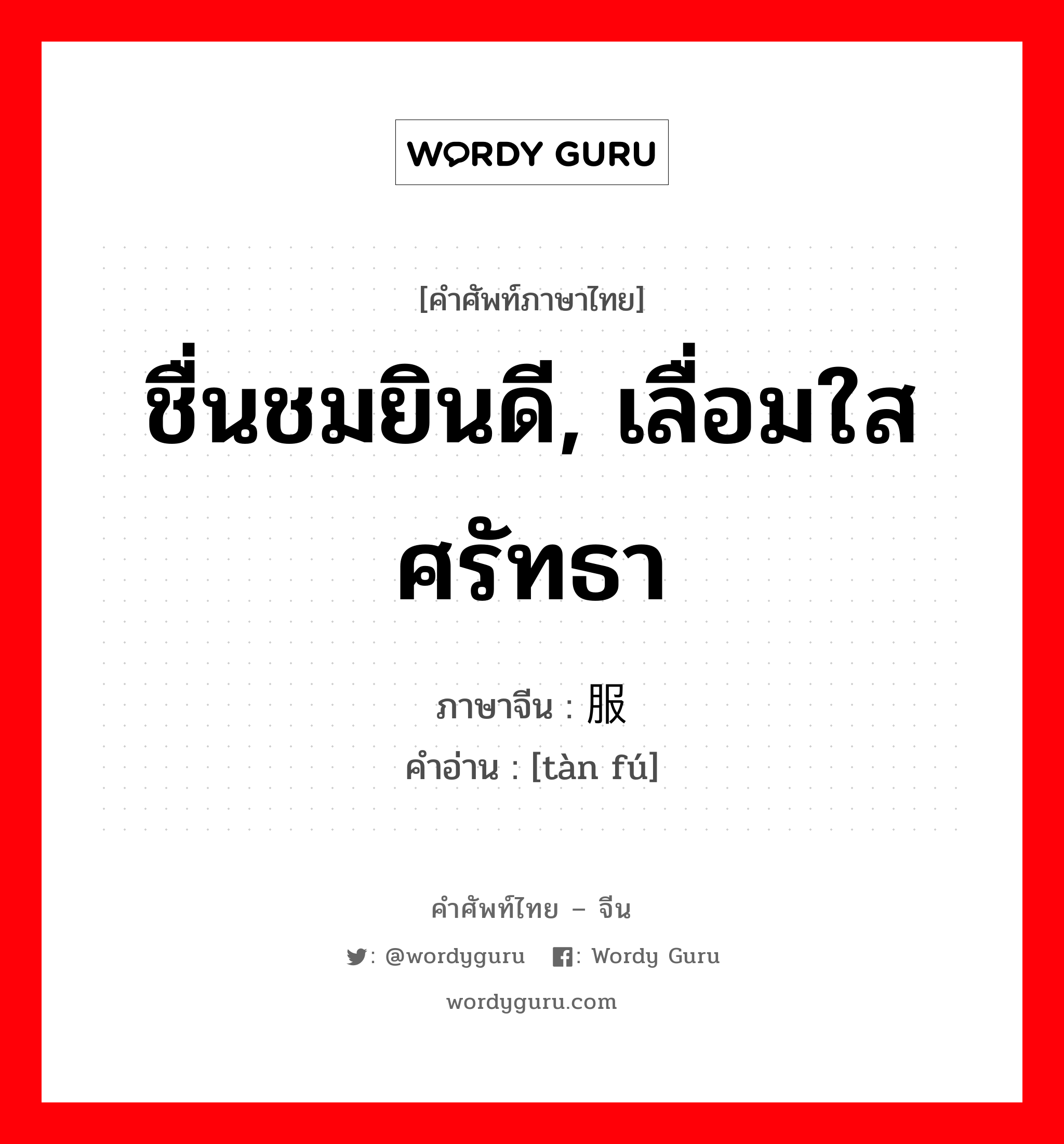 ชื่นชมยินดี, เลื่อมใสศรัทธา ภาษาจีนคืออะไร, คำศัพท์ภาษาไทย - จีน ชื่นชมยินดี, เลื่อมใสศรัทธา ภาษาจีน 叹服 คำอ่าน [tàn fú]