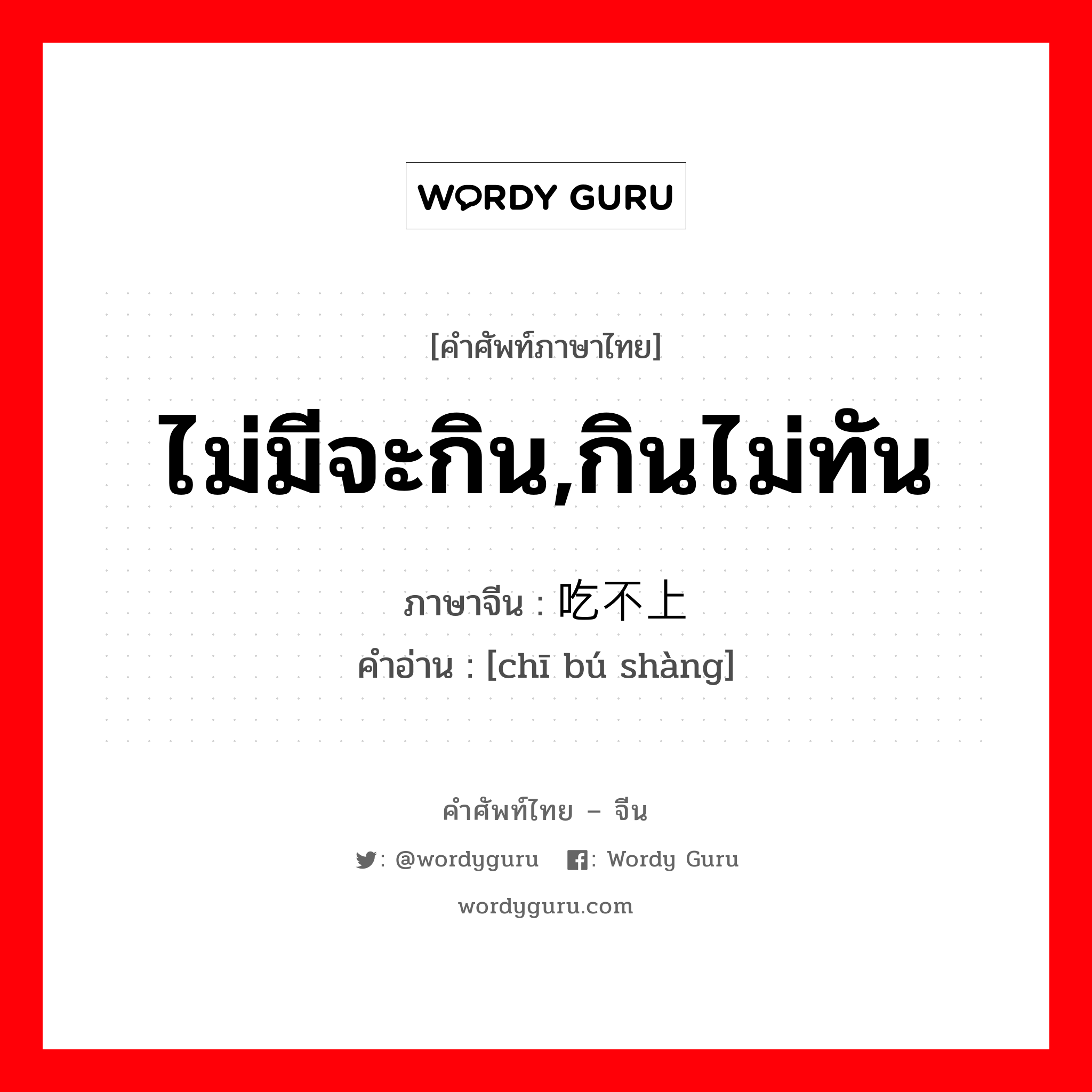 ไม่มีจะกิน,กินไม่ทัน ภาษาจีนคืออะไร, คำศัพท์ภาษาไทย - จีน ไม่มีจะกิน,กินไม่ทัน ภาษาจีน 吃不上 คำอ่าน [chī bú shàng]