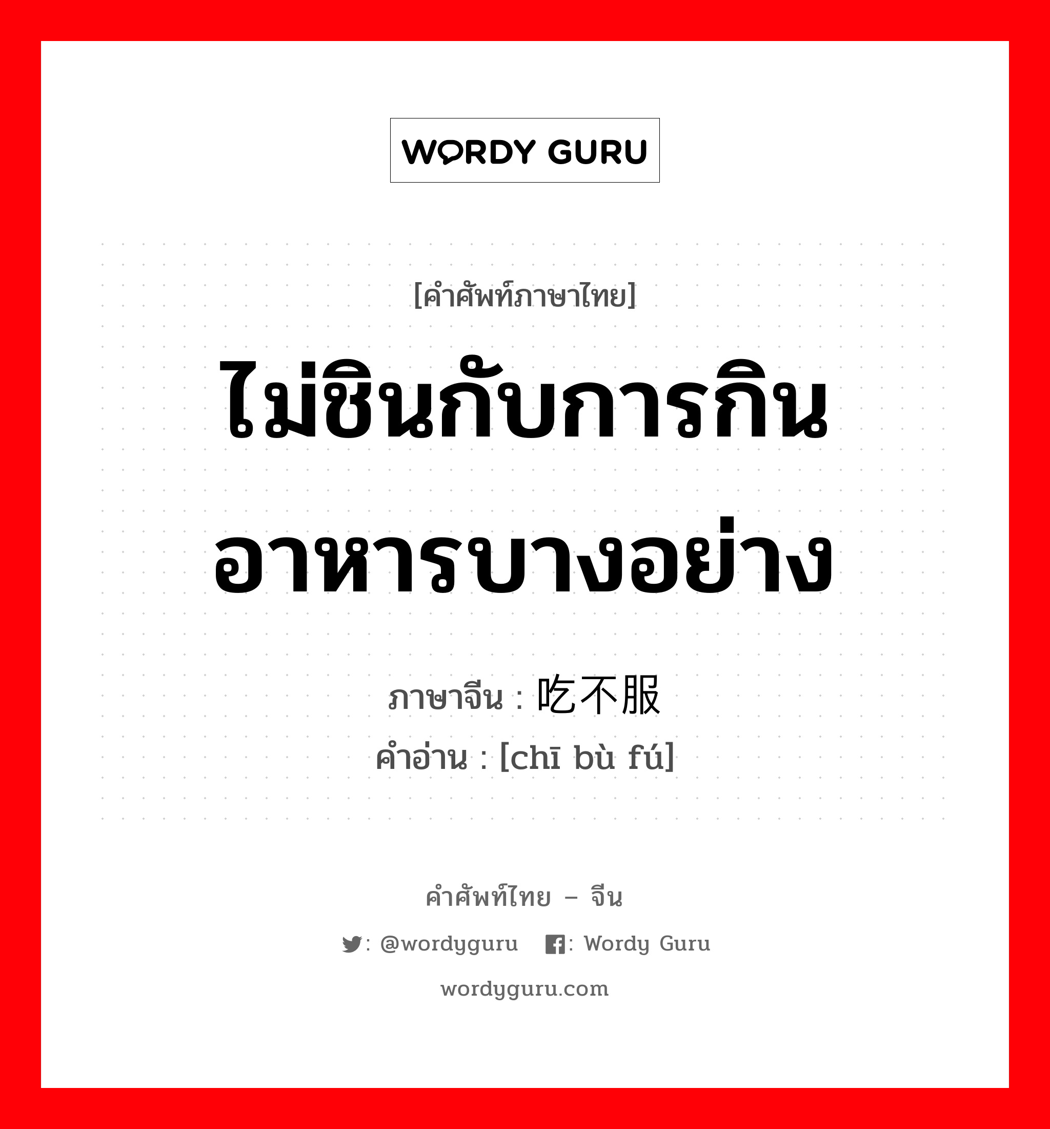 ไม่ชินกับการกินอาหารบางอย่าง ภาษาจีนคืออะไร, คำศัพท์ภาษาไทย - จีน ไม่ชินกับการกินอาหารบางอย่าง ภาษาจีน 吃不服 คำอ่าน [chī bù fú]