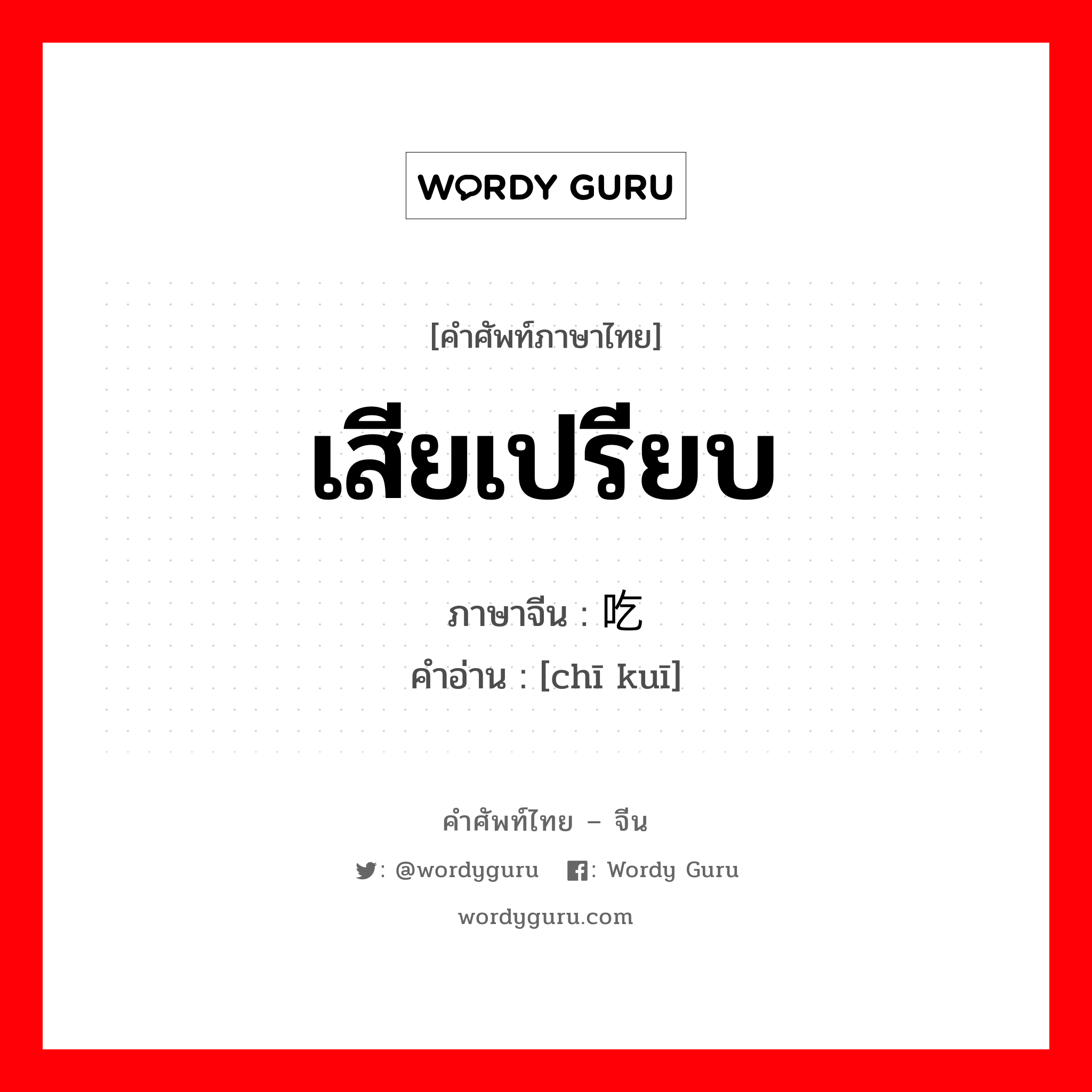 เสียเปรียบ ภาษาจีนคืออะไร, คำศัพท์ภาษาไทย - จีน เสียเปรียบ ภาษาจีน 吃亏 คำอ่าน [chī kuī]