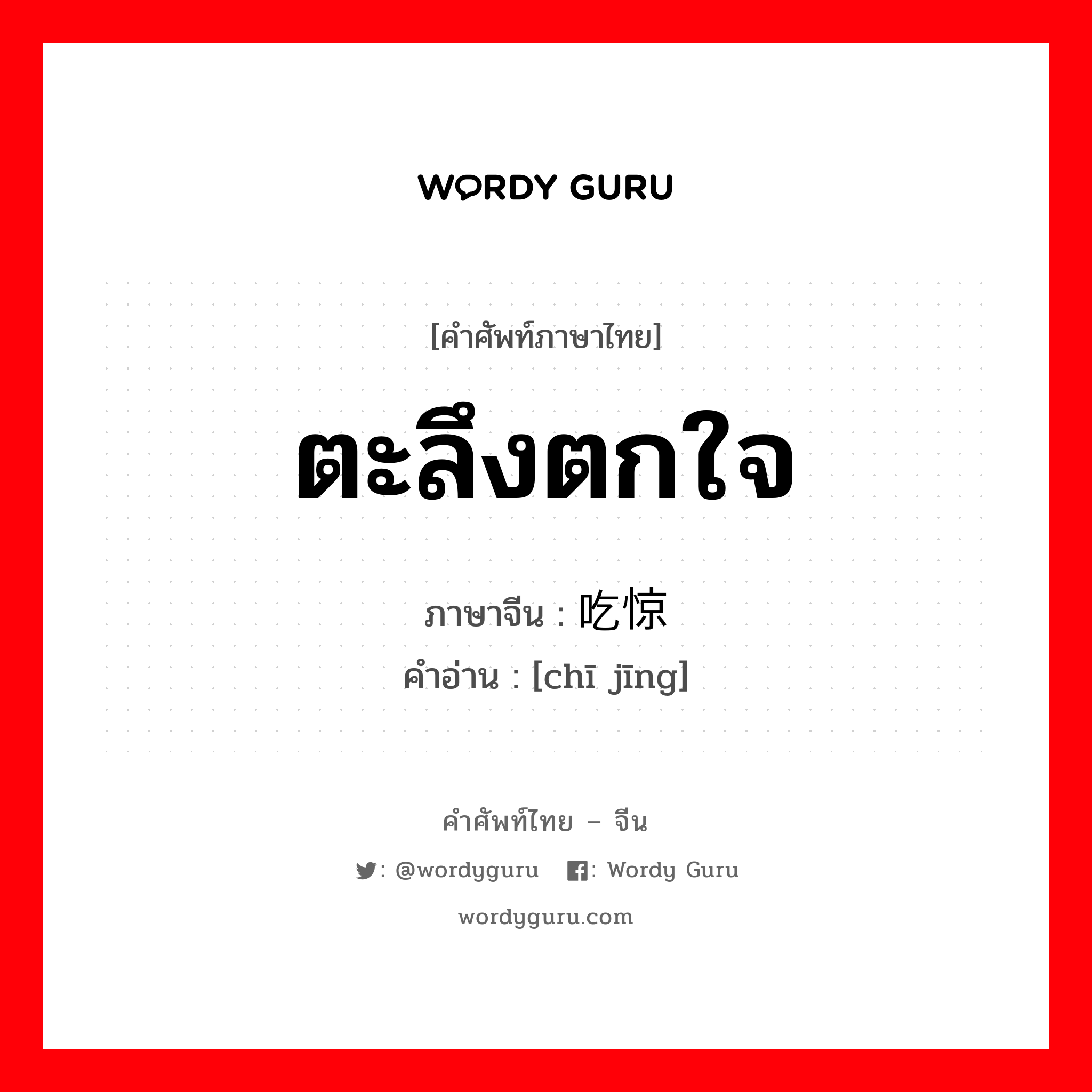 ตะลึงตกใจ ภาษาจีนคืออะไร, คำศัพท์ภาษาไทย - จีน ตะลึงตกใจ ภาษาจีน 吃惊 คำอ่าน [chī jīng]