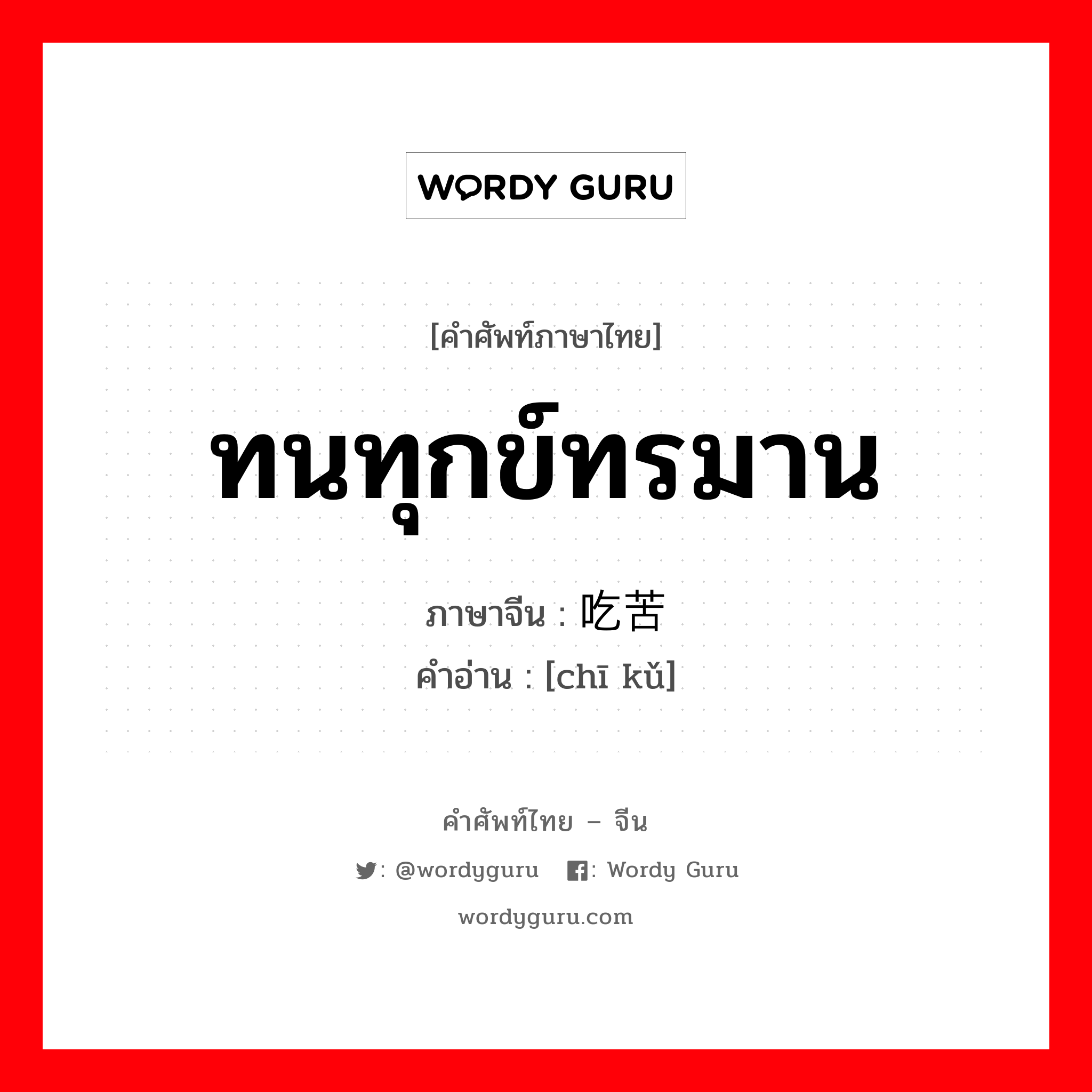 ทนทุกข์ทรมาน ภาษาจีนคืออะไร, คำศัพท์ภาษาไทย - จีน ทนทุกข์ทรมาน ภาษาจีน 吃苦 คำอ่าน [chī kǔ]