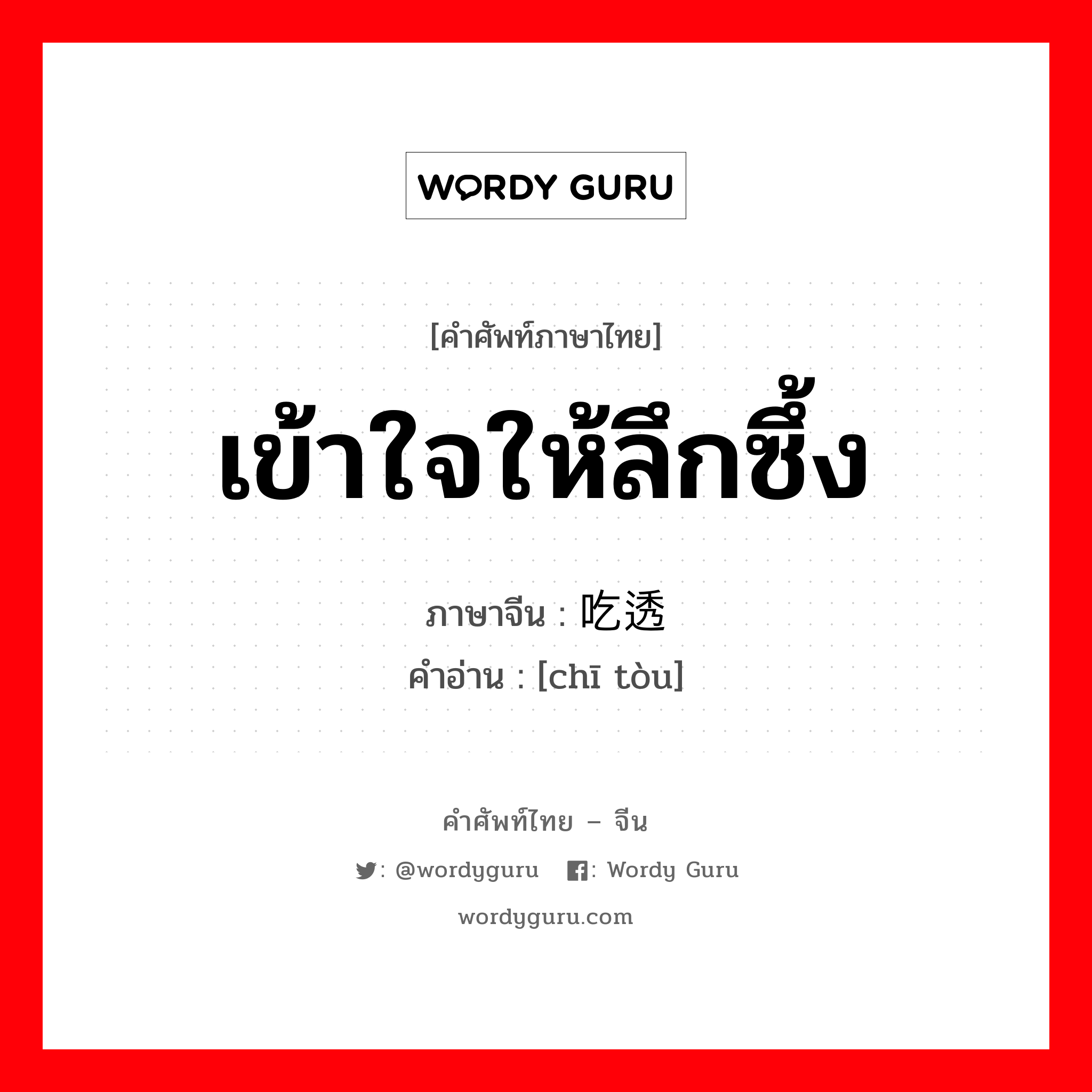 เข้าใจให้ลึกซึ้ง ภาษาจีนคืออะไร, คำศัพท์ภาษาไทย - จีน เข้าใจให้ลึกซึ้ง ภาษาจีน 吃透 คำอ่าน [chī tòu]